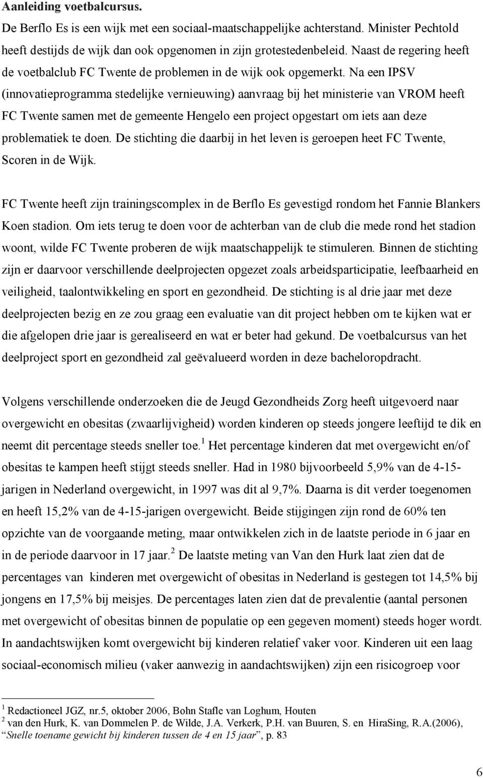 Na een IPSV (innovatieprogramma stedelijke vernieuwing) aanvraag bij het ministerie van VROM heeft FC Twente samen met de gemeente Hengelo een project opgestart om iets aan deze problematiek te doen.