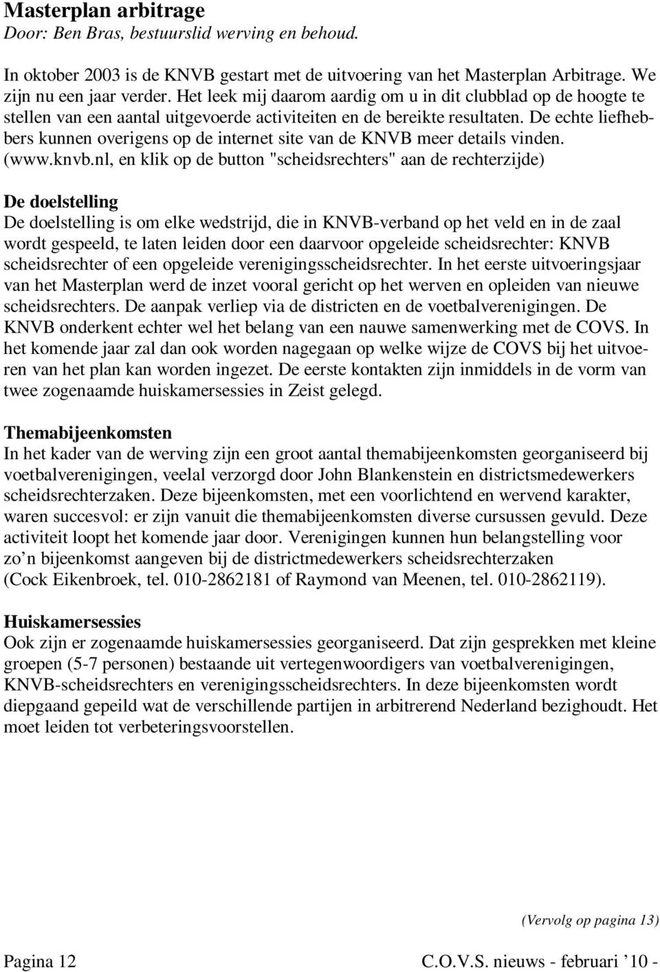 De echte liefhebbers kunnen overigens op de internet site van de KNVB meer details vinden. (www.knvb.