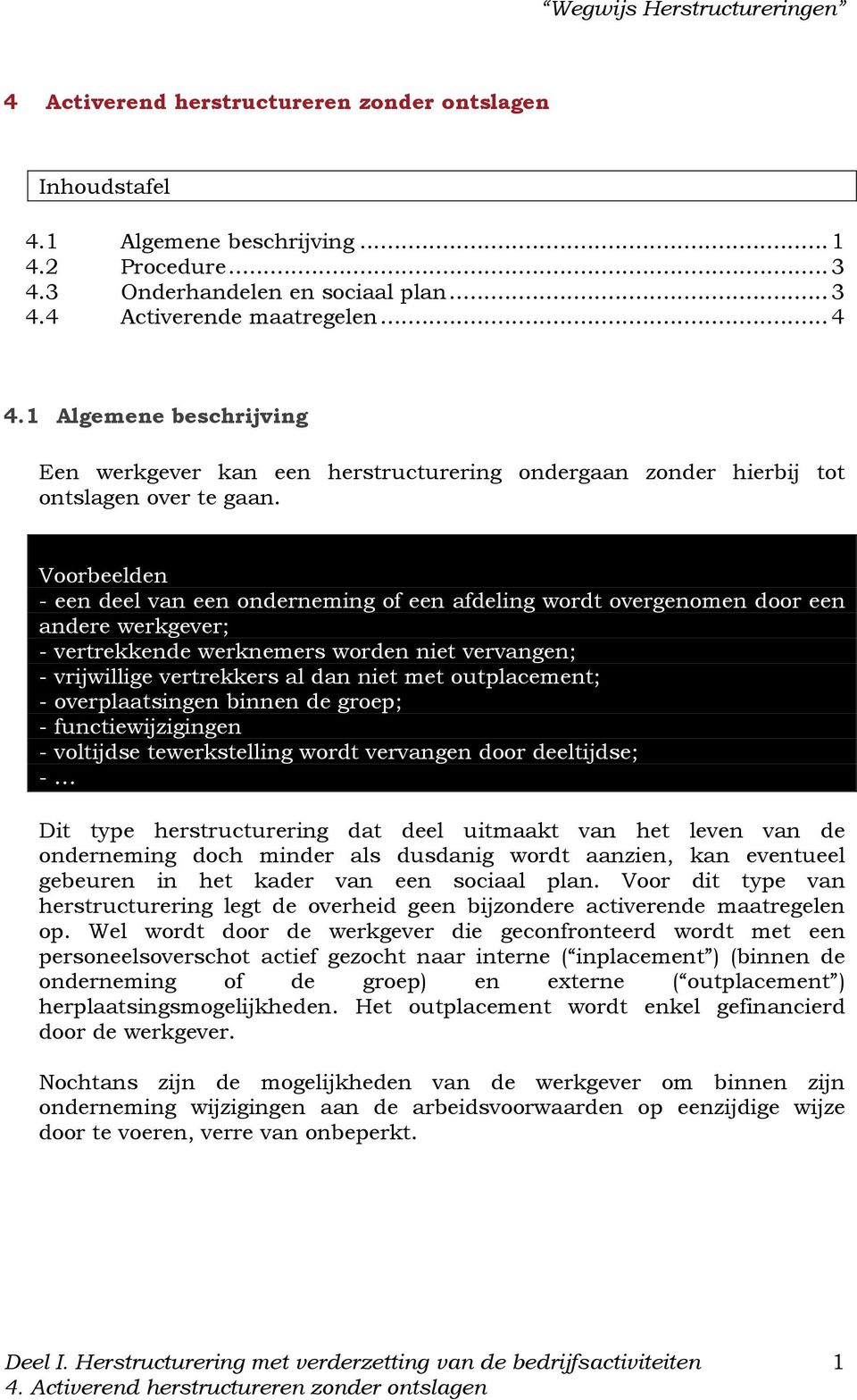 Voorbeelden - een deel van een onderneming of een afdeling wordt overgenomen door een andere werkgever; - vertrekkende werknemers worden niet vervangen; - vrijwillige vertrekkers al dan niet met