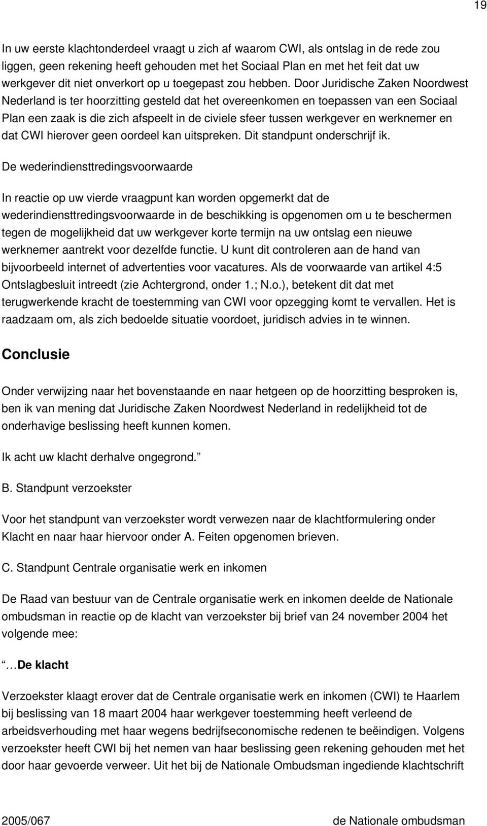 Door Juridische Zaken Noordwest Nederland is ter hoorzitting gesteld dat het overeenkomen en toepassen van een Sociaal Plan een zaak is die zich afspeelt in de civiele sfeer tussen werkgever en