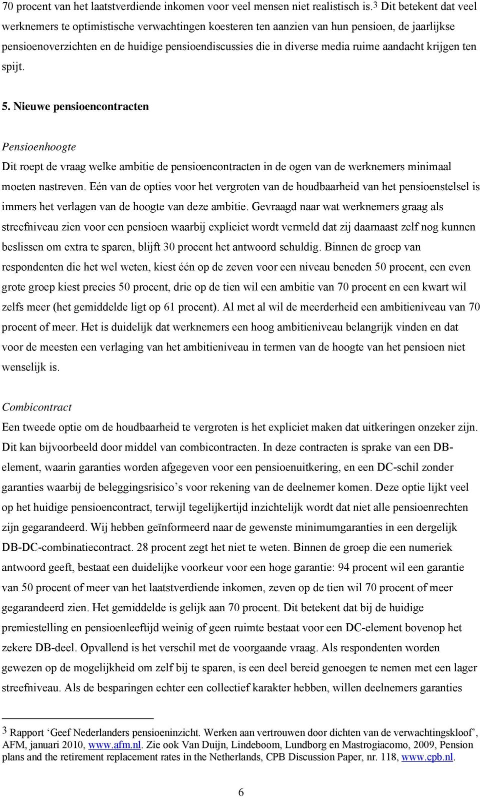 aandacht krijgen ten spijt. 5. Nieuwe pensioencontracten Pensioenhoogte Dit roept de vraag welke ambitie de pensioencontracten in de ogen van de werknemers minimaal moeten nastreven.