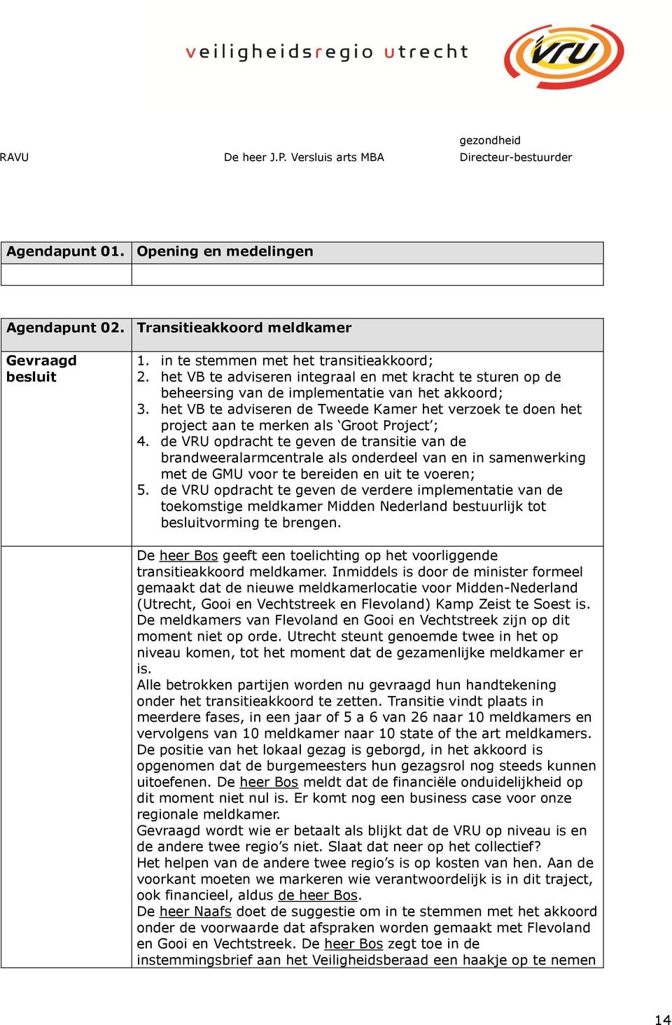 het VB te adviseren de Tweede Kamer het verzoek te doen het project aan te merken als Groot Project ; 4.