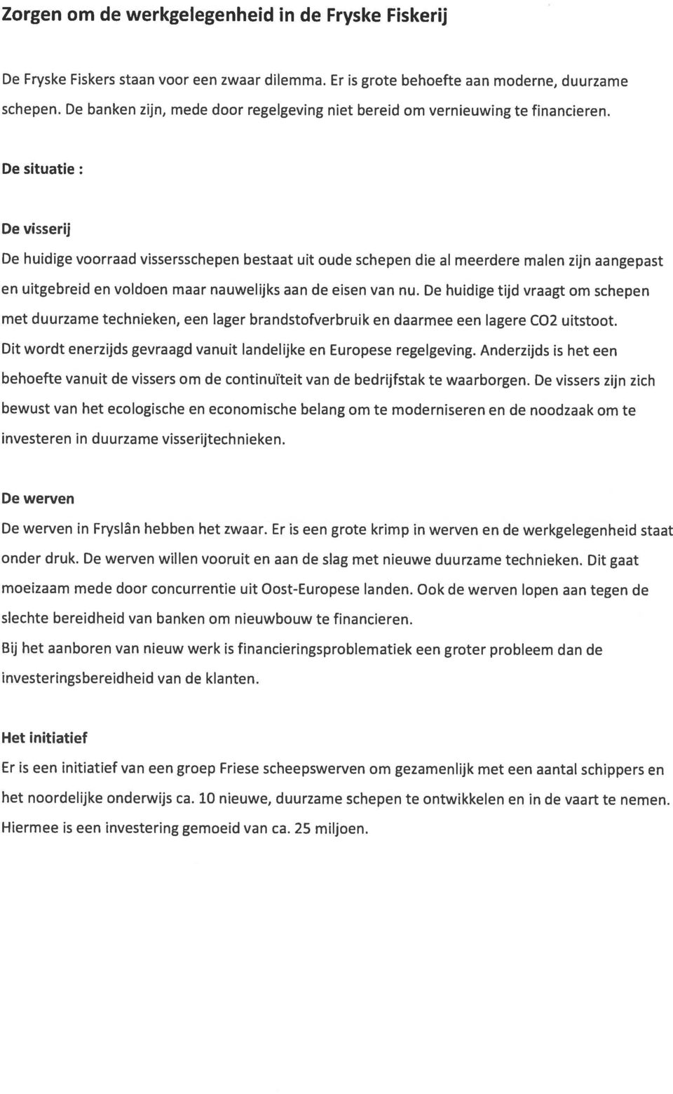 De situatie: De Visserij De huidige voorraad vissersschepen bestaat uit oude schepen die al meerdere malen zijn aangepast en uitgebreid en voldoen maar nauwelijks aan de eisen van nu.