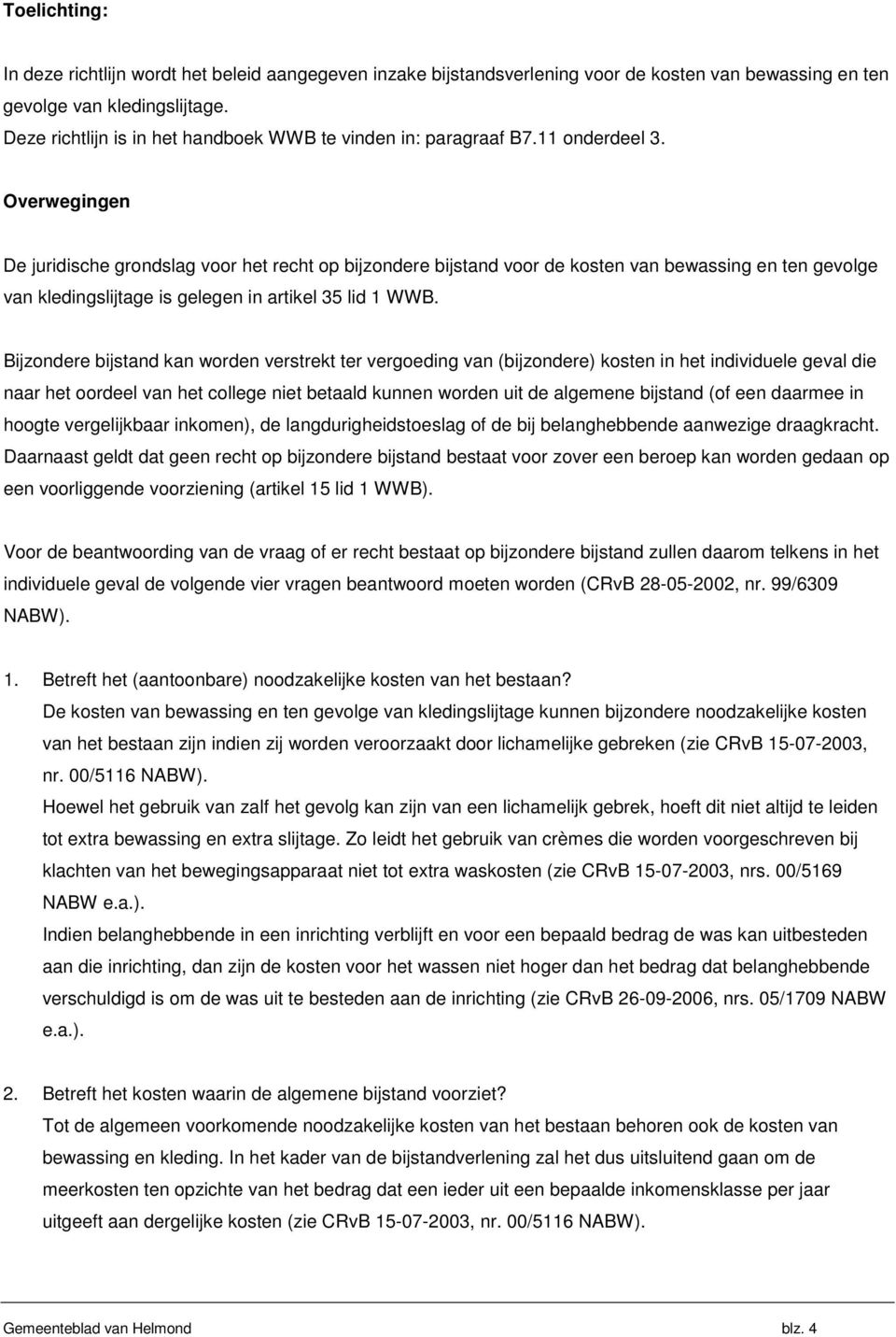 Overwegingen De juridische grondslag voor het recht op bijzondere bijstand voor de kosten van bewassing en ten gevolge van kledingslijtage is gelegen in artikel 35 lid 1 WWB.