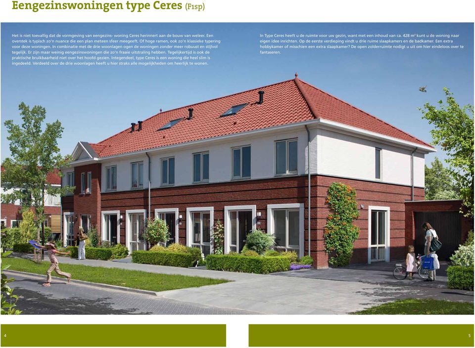 In combinatie met de drie woonlagen ogen de woningen zonder meer robuust en stijlvol tegelijk. Er zijn maar weinig eengezinswoningen die zo n fraaie uitstraling hebben.