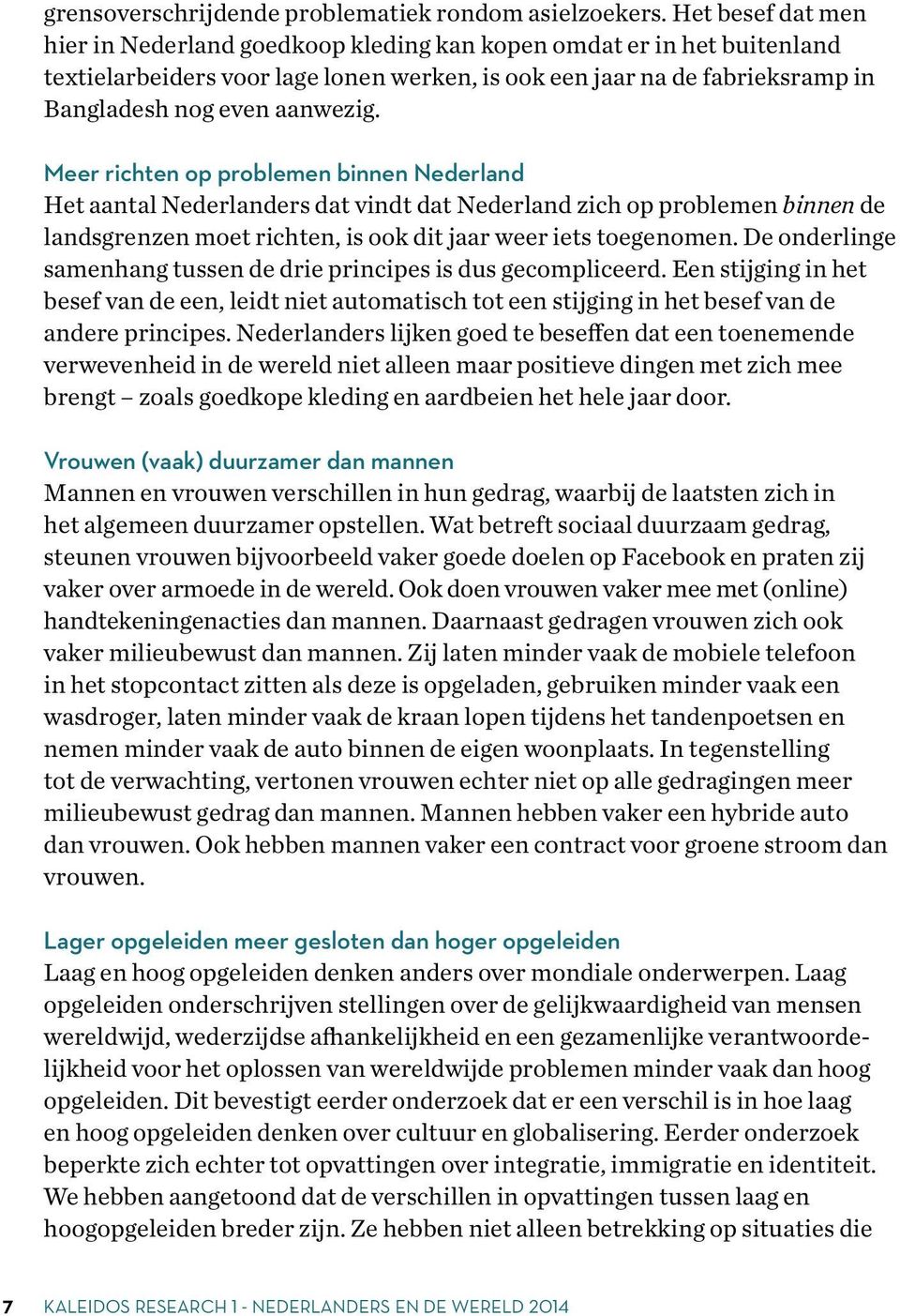 Meer richten op problemen binnen Nederland Het aantal Nederlanders dat vindt dat Nederland zich op problemen binnen de landsgrenzen moet richten, is ook dit jaar weer iets toegenomen.