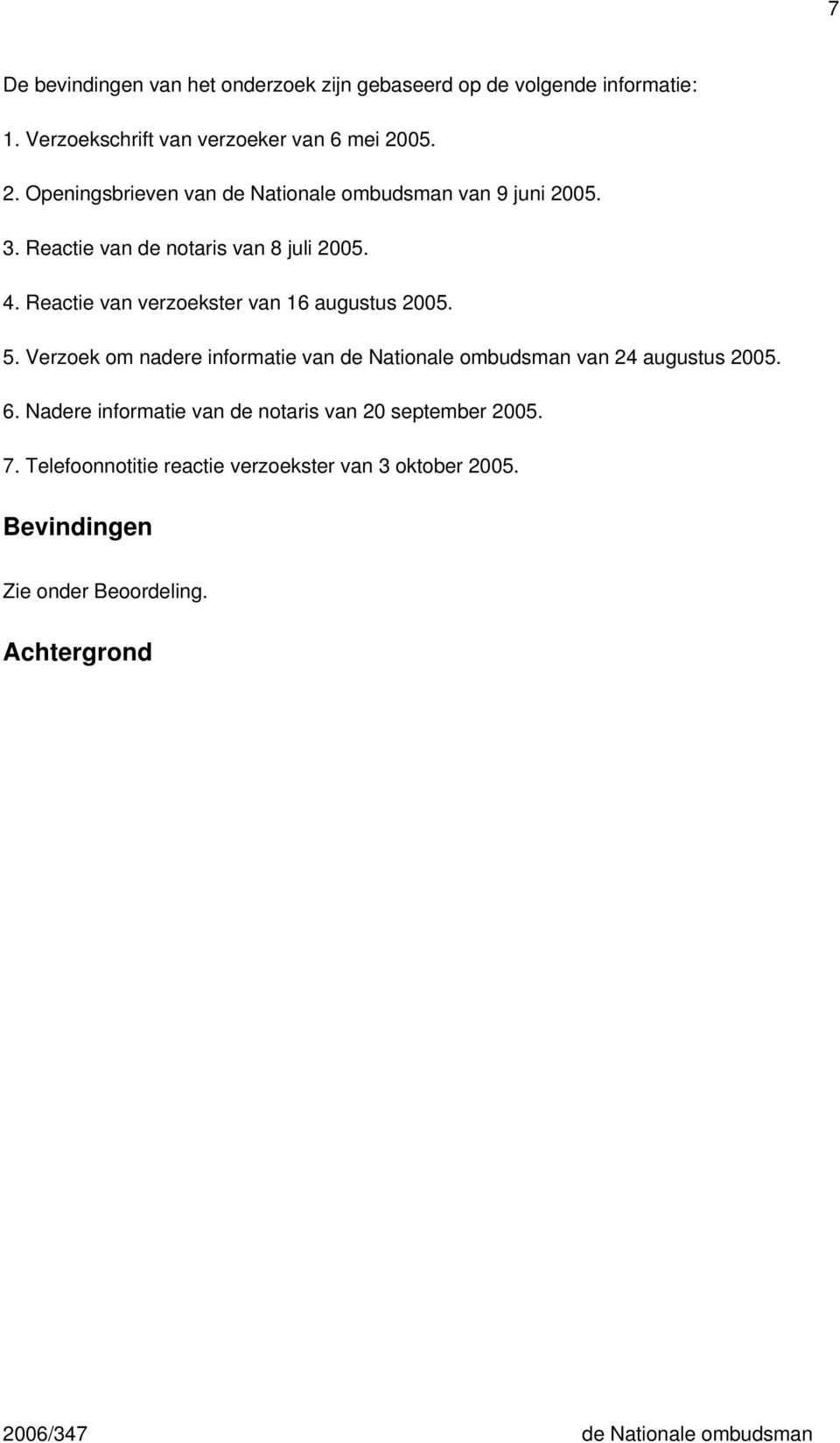 Reactie van verzoekster van 16 augustus 2005. 5. Verzoek om nadere informatie van de Nationale ombudsman van 24 augustus 2005. 6.