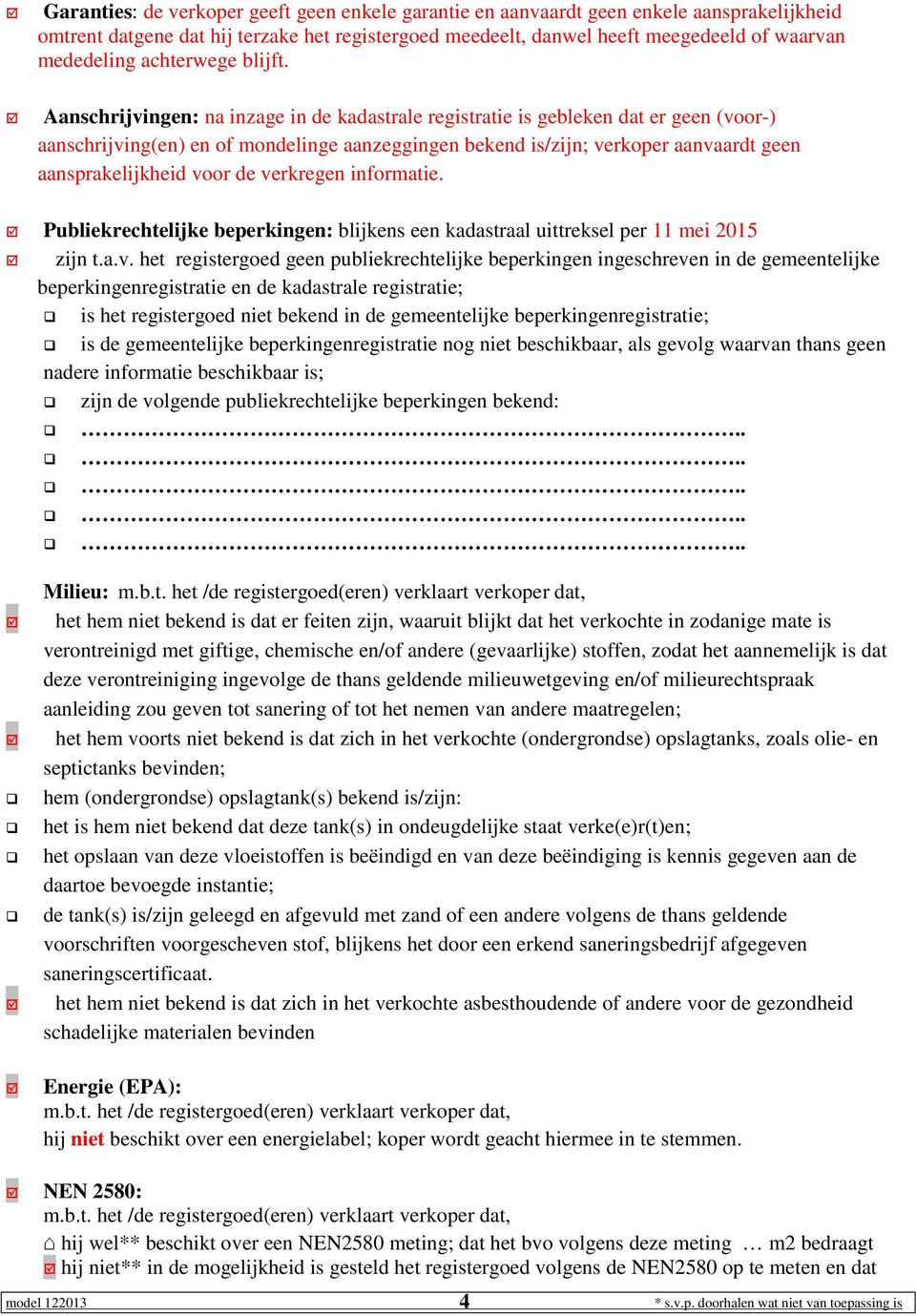 Aanschrijvingen: na inzage in de kadastrale registratie is gebleken dat er geen (voor-) aanschrijving(en) en of mondelinge aanzeggingen bekend is/zijn; verkoper aanvaardt geen aansprakelijkheid voor