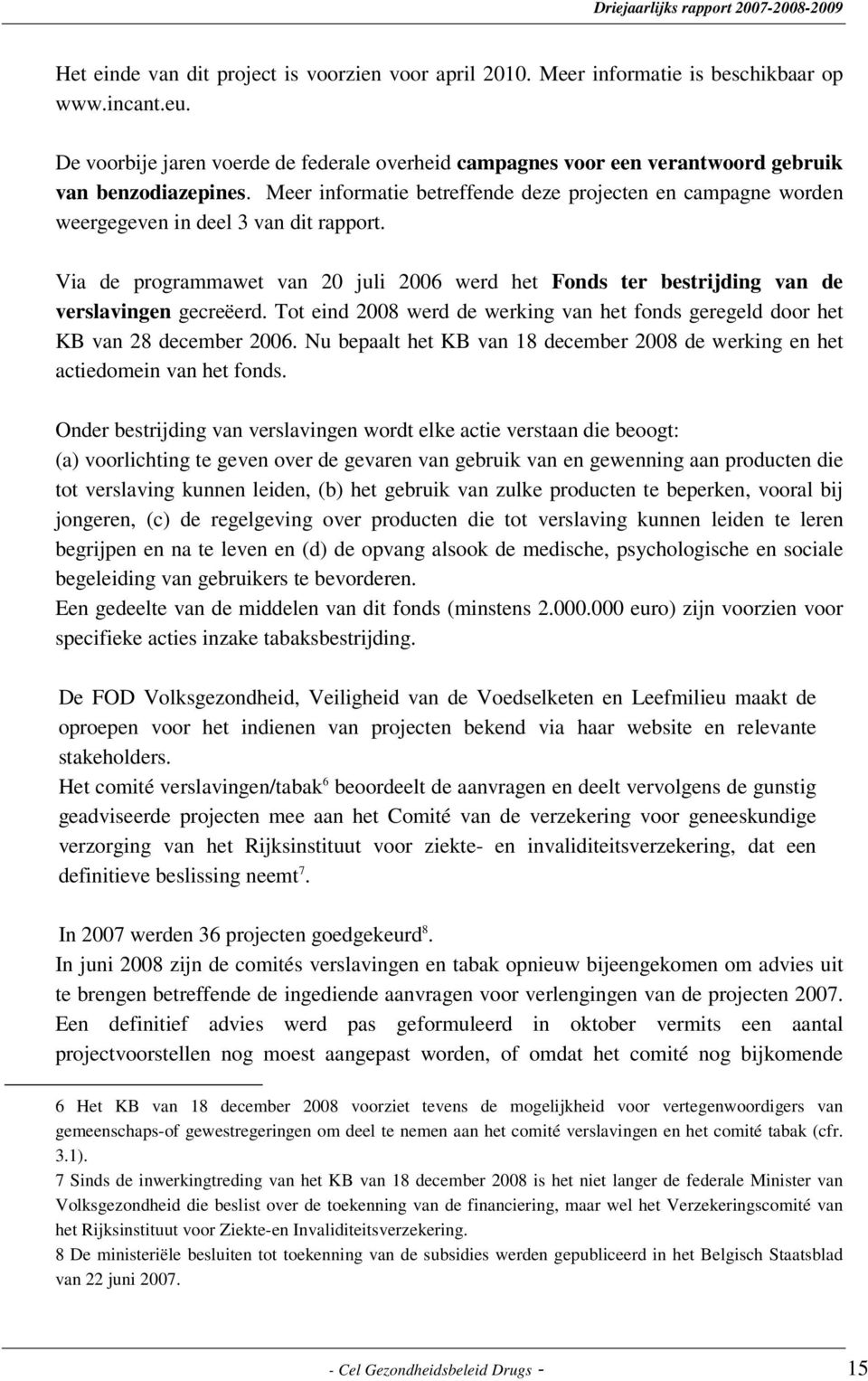 Meer informatie betreffende deze projecten en campagne worden weergegeven in deel 3 van dit rapport. Via de programmawet van 20 juli 2006 werd het Fonds ter bestrijding van de verslavingen gecreëerd.