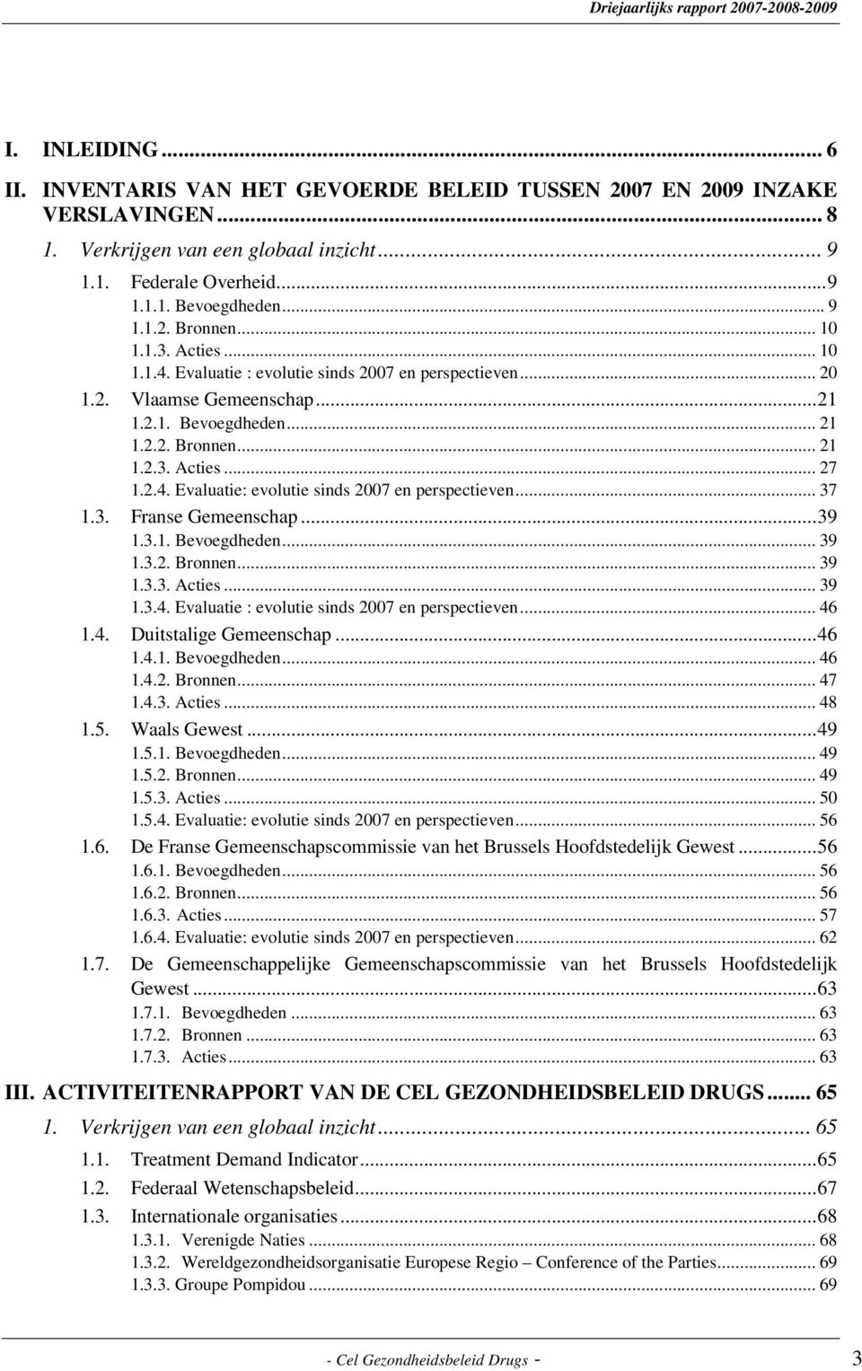 .. 37 1.3. Franse Gemeenschap... 39 1.3.1. Bevoegdheden... 39 1.3.2. Bronnen... 39 1.3.3. Acties... 39 1.3.4. Evaluatie : evolutie sinds 2007 en perspectieven... 46 1.4. Duitstalige Gemeenschap... 46 1.4.1. Bevoegdheden... 46 1.4.2. Bronnen... 47 1.