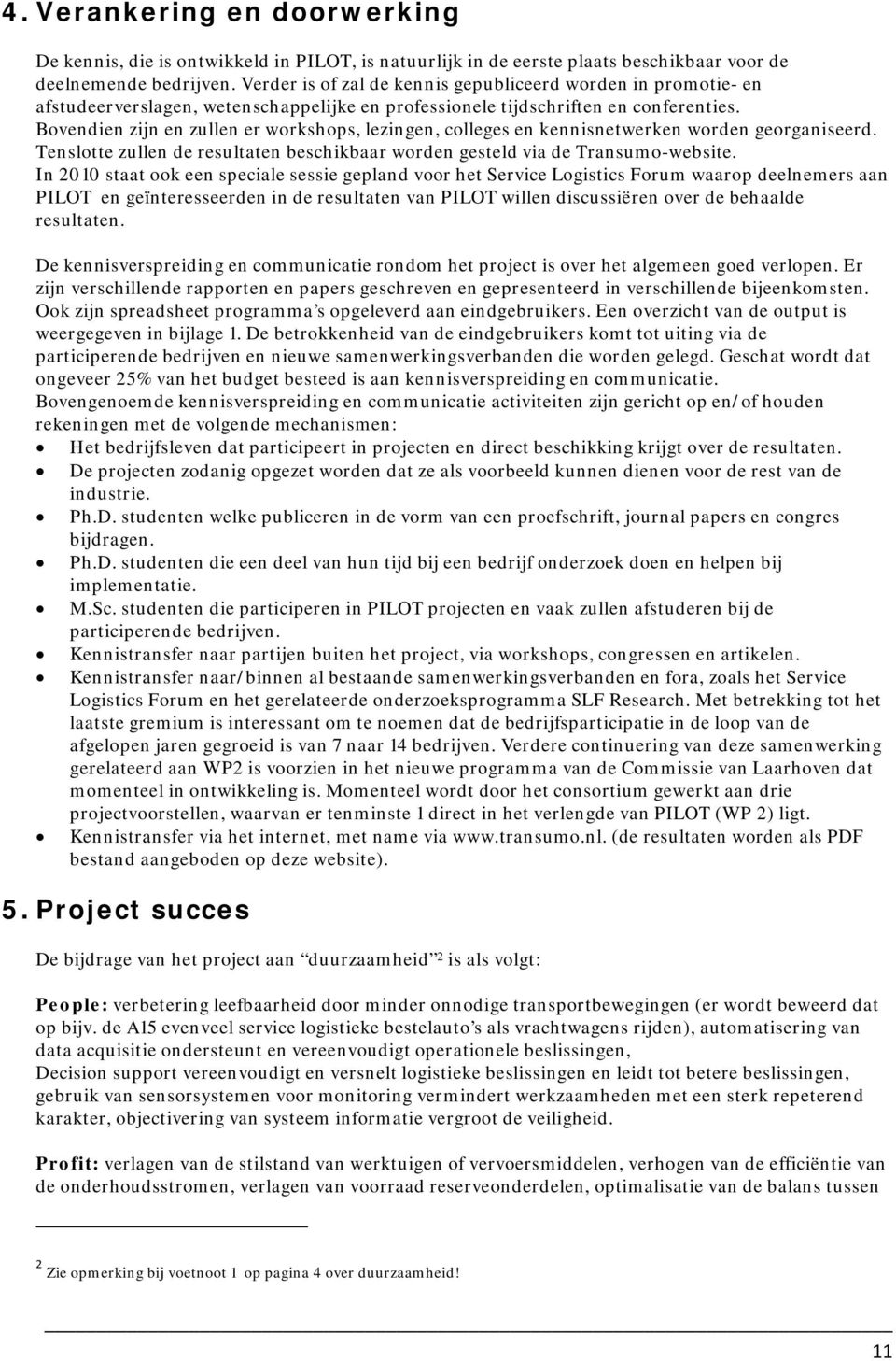 Bovendien zijn en zullen er workshops, lezingen, colleges en kennisnetwerken worden georganiseerd. Tenslotte zullen de resultaten beschikbaar worden gesteld via de Transumo-website.