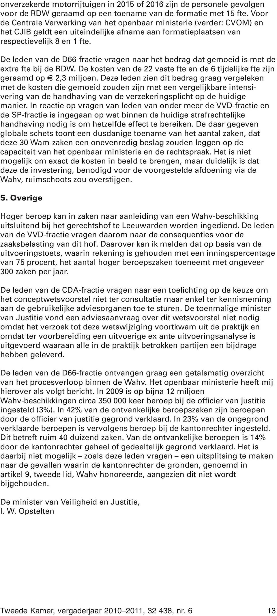 De leden van de D66-fractie vragen naar het bedrag dat gemoeid is met de extra fte bij de RDW. De kosten van de 22 vaste fte en de 6 tijdelijke fte zijn geraamd op 2,3 miljoen.