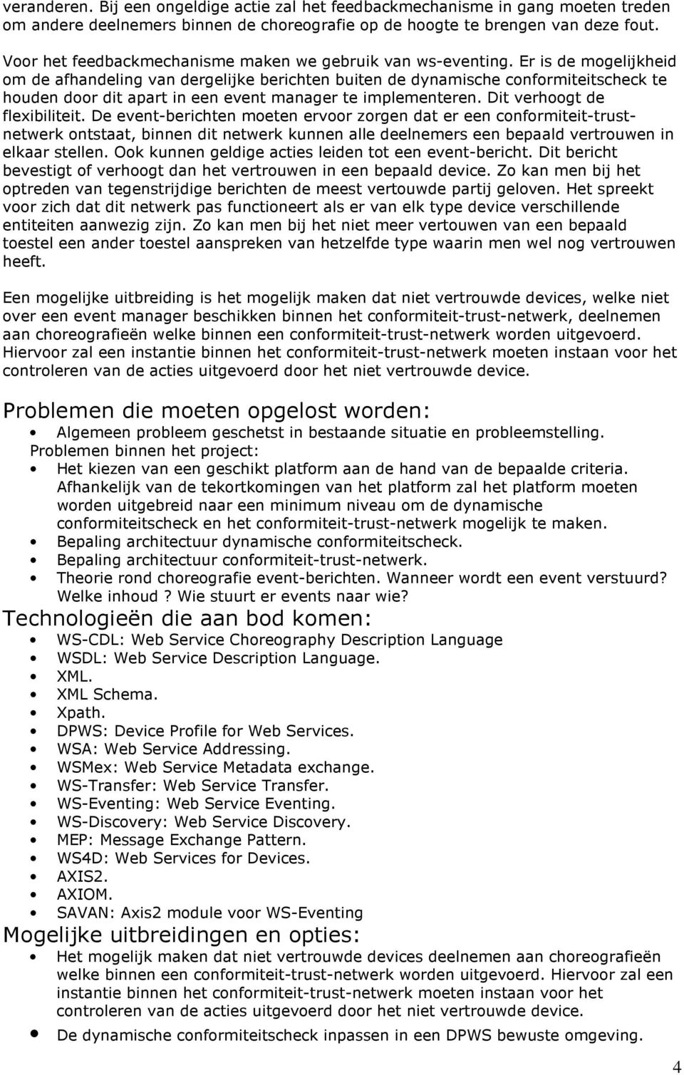 Er is de mogelijkheid om de afhandeling van dergelijke berichten buiten de dynamische conformiteitscheck te houden door dit apart in een event manager te implementeren. Dit verhoogt de flexibiliteit.