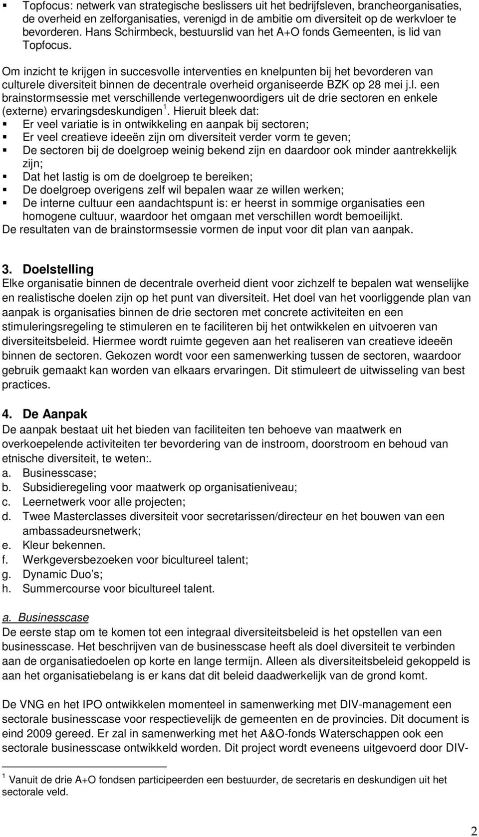 Om inzicht te krijgen in succesvolle interventies en knelpunten bij het bevorderen van culturele diversiteit binnen de decentrale overheid organiseerde BZK op 28 mei j.l. een brainstormsessie met verschillende vertegenwoordigers uit de drie sectoren en enkele (externe) ervaringsdeskundigen 1.