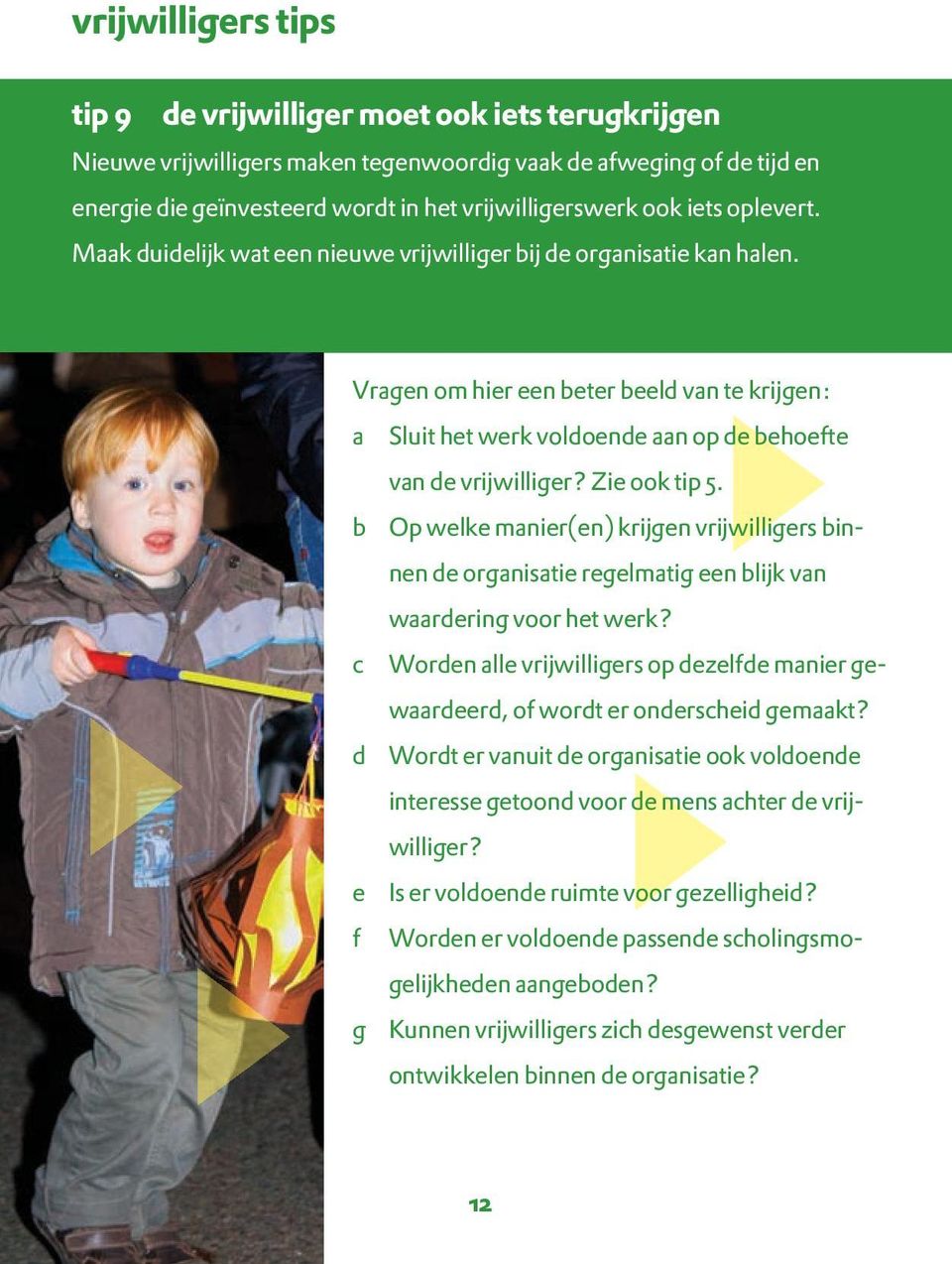 Vragen om hier een beter beeld van te krijgen: a Sluit het werk voldoende aan op de behoefte van de vrijwilliger? Zie ook tip 5.