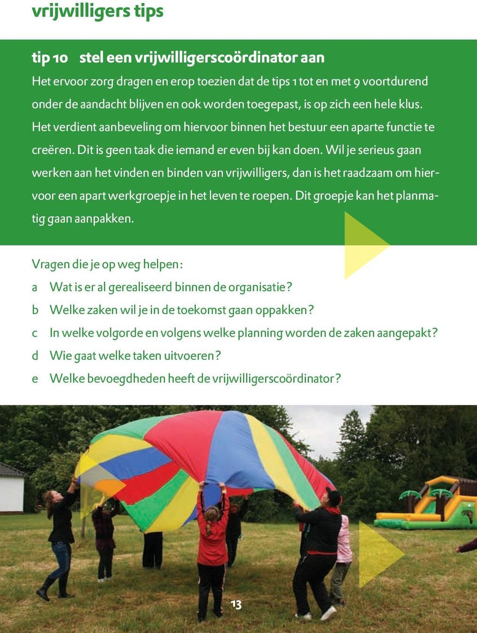 Wil je serieus gaan werken aan het vinden en binden van vrijwilligers, dan is het raadzaam om hiervoor een apart werkgroepje in het leven te roepen. Dit groepje kan het planmatig gaan aanpakken.