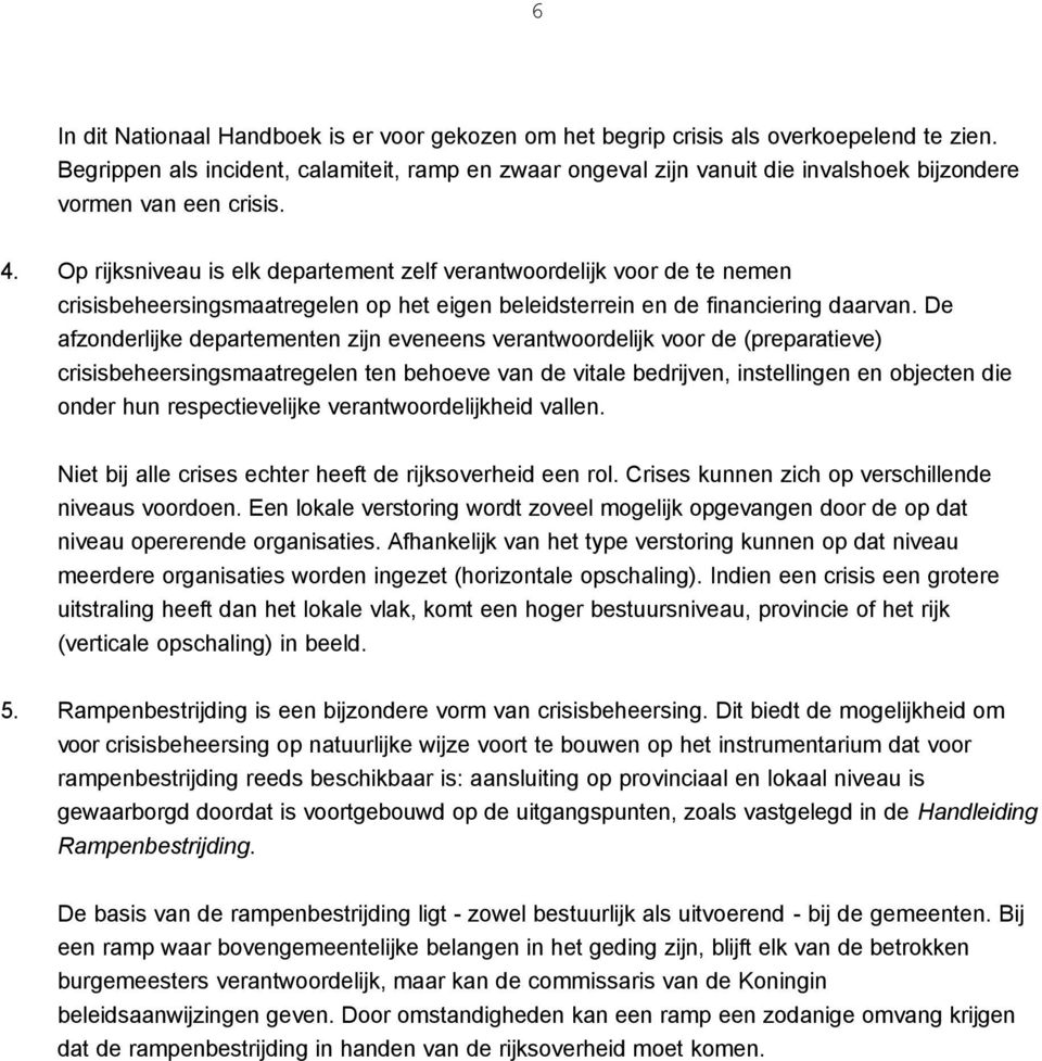 Op rijksniveau is elk departement zelf verantwoordelijk voor de te nemen crisisbeheersingsmaatregelen op het eigen beleidsterrein en de financiering daarvan.