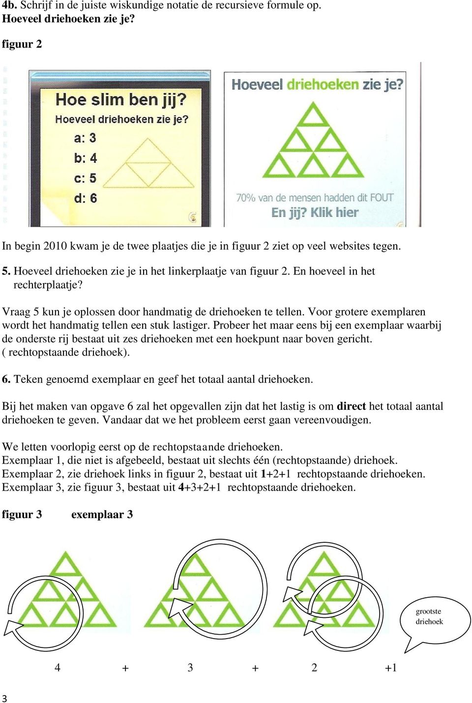 Voor grotere exemplaren wordt het handmatig tellen een stuk lastiger. Probeer het maar eens bij een exemplaar waarbij de onderste rij bestaat uit zes driehoeken met een hoekpunt naar boven gericht.