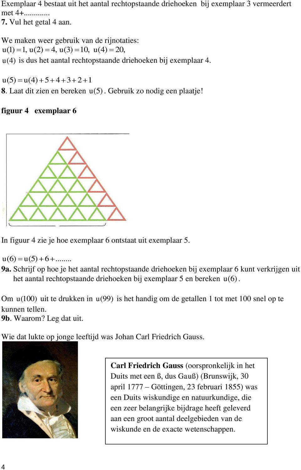 Gebruik zo nodig een plaatje! figuur 4 exemplaar 6 In figuur 4 zie je hoe exemplaar 6 ontstaat uit exemplaar 5. u(6) u(5) 6... 9a.