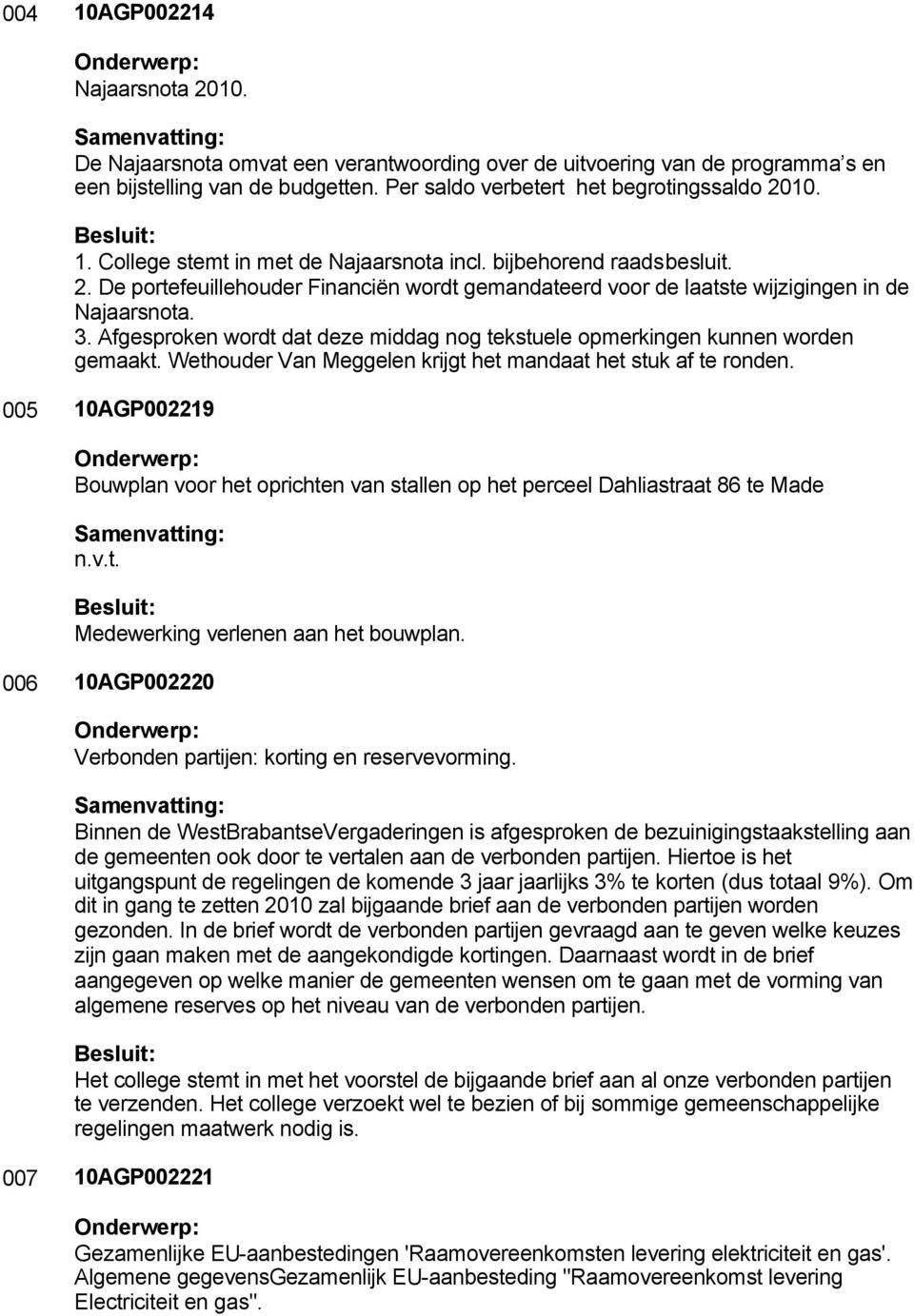 Afgesproken wordt dat deze middag nog tekstuele opmerkingen kunnen worden gemaakt. Wethouder Van Meggelen krijgt het mandaat het stuk af te ronden.