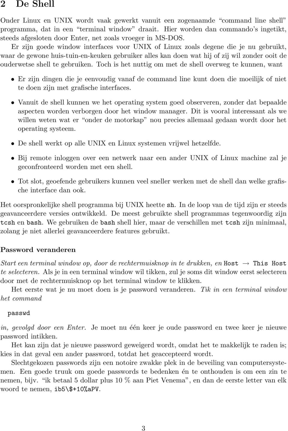 Er zijn goede window interfaces voor UNIX of Linux zoals degene die je nu gebruikt, waar de gewone huis-tuin-en-keuken gebruiker alles kan doen wat hij of zij wil zonder ooit de ouderwetse shell te