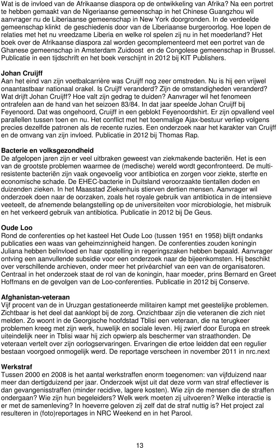 In de verdeelde gemeenschap klinkt de geschiedenis door van de Liberiaanse burgeroorlog. Hoe lopen de relaties met het nu vreedzame Liberia en welke rol spelen zij nu in het moederland?