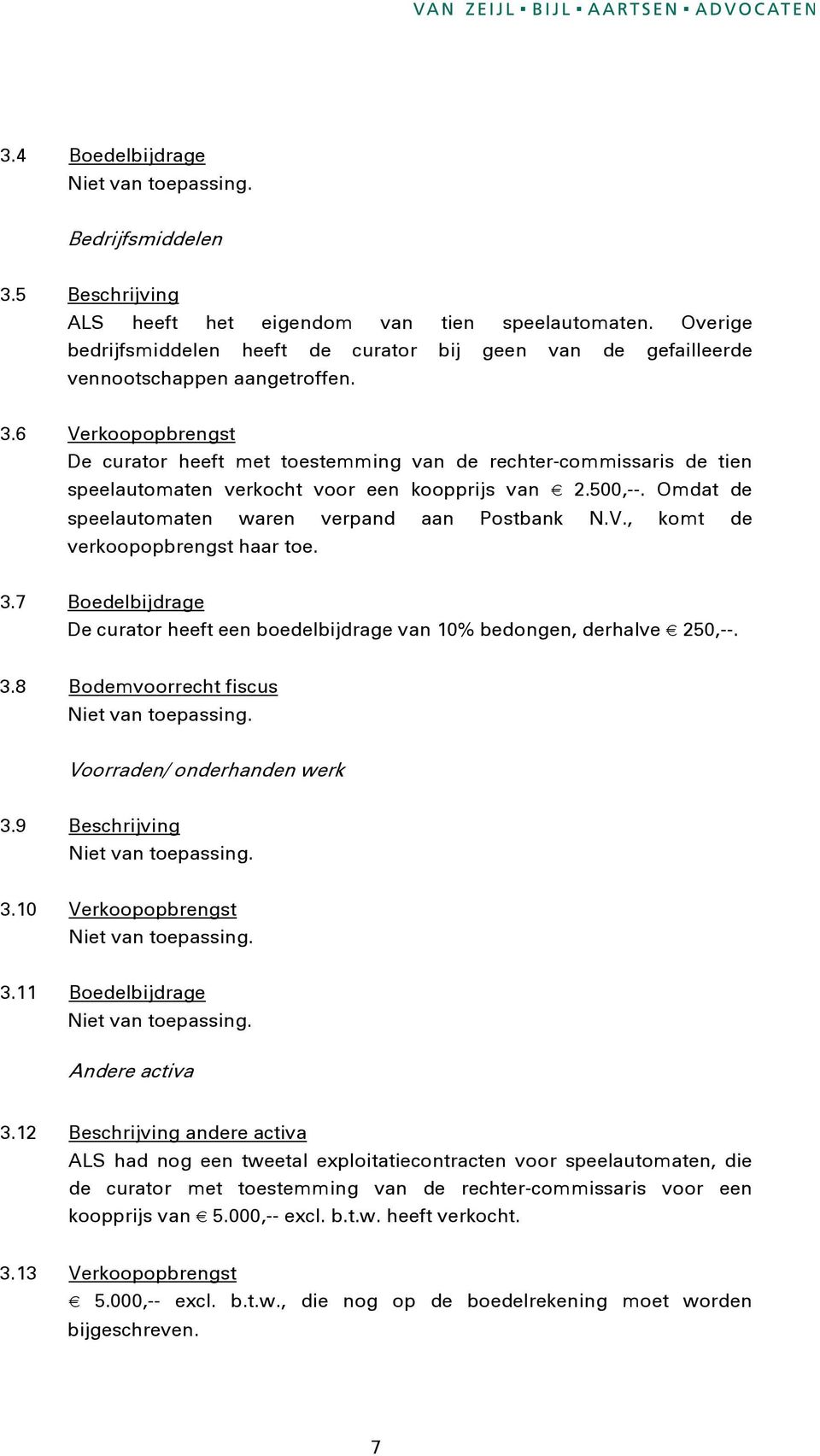 6 Verkoopopbrengst De curator heeft met toestemming van de rechter-commissaris de tien speelautomaten verkocht voor een koopprijs van 2.500,--. Omdat de speelautomaten waren verpand aan Postbank N.V., komt de verkoopopbrengst haar toe.