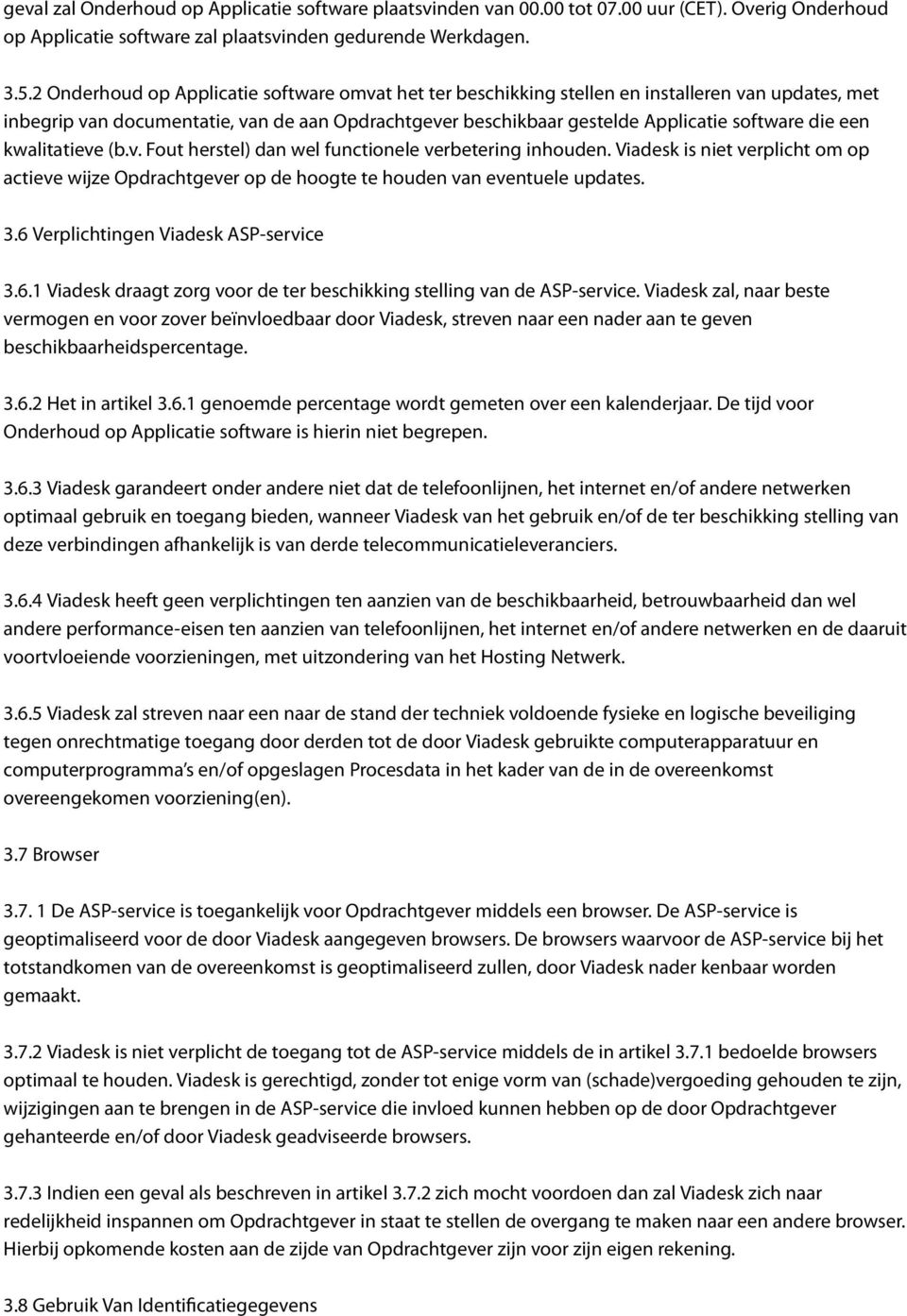 een kwalitatieve (b.v. Fout herstel) dan wel functionele verbetering inhouden. Viadesk is niet verplicht om op actieve wijze Opdrachtgever op de hoogte te houden van eventuele updates. 3.