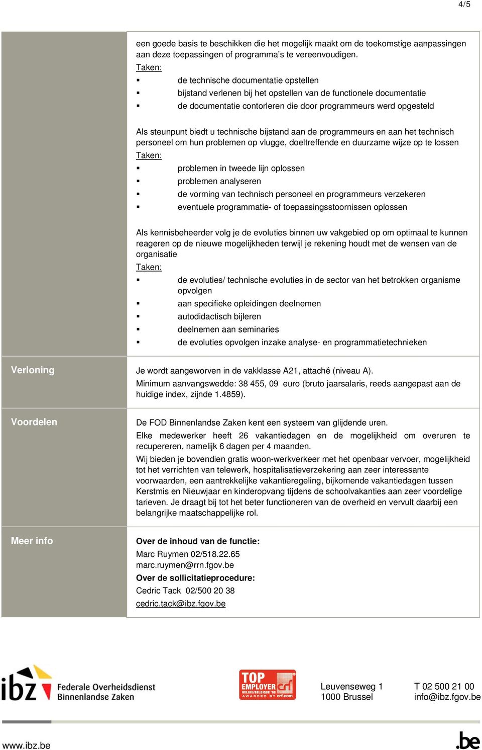 technische bijstand aan de programmeurs en aan het technisch personeel om hun problemen op vlugge, doeltreffende en duurzame wijze op te lossen problemen in tweede lijn oplossen problemen analyseren