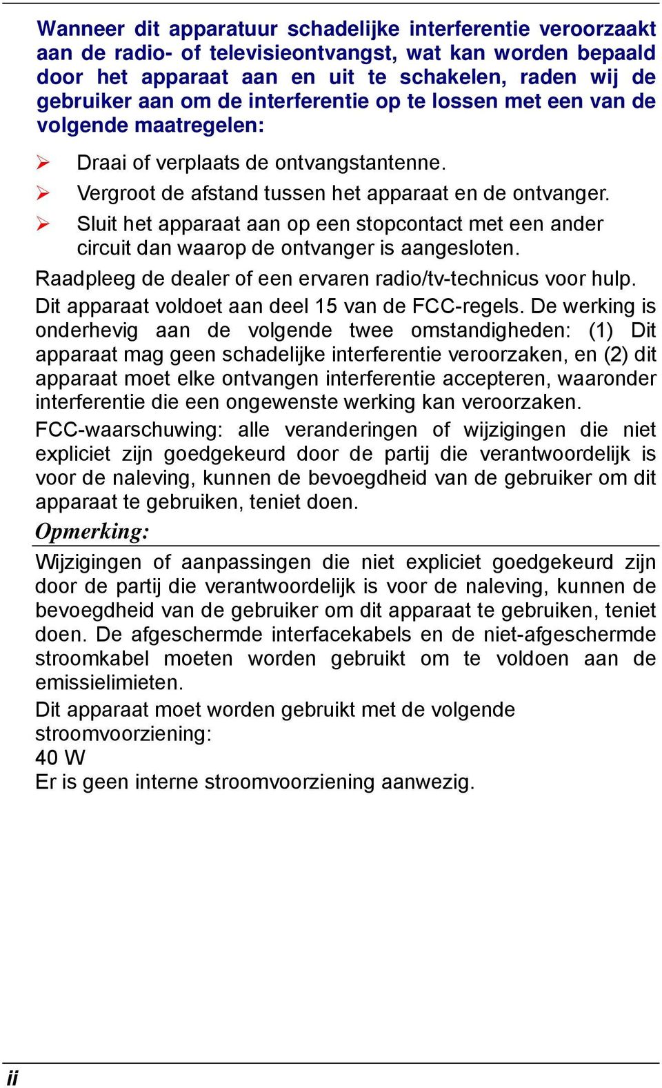 Sluit het apparaat aan op een stopcontact met een ander circuit dan waarop de ontvanger is aangesloten. Raadpleeg de dealer of een ervaren radio/tv-technicus voor hulp.