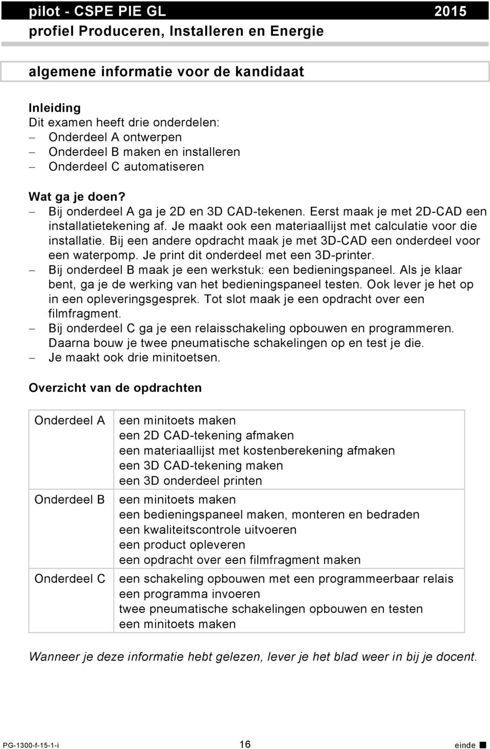 Je maakt ook een materiaallijst met calculatie voor die installatie. Bij een andere opdracht maak je met 3D-CAD een onderdeel voor een waterpomp. Je print dit onderdeel met een 3D-printer.