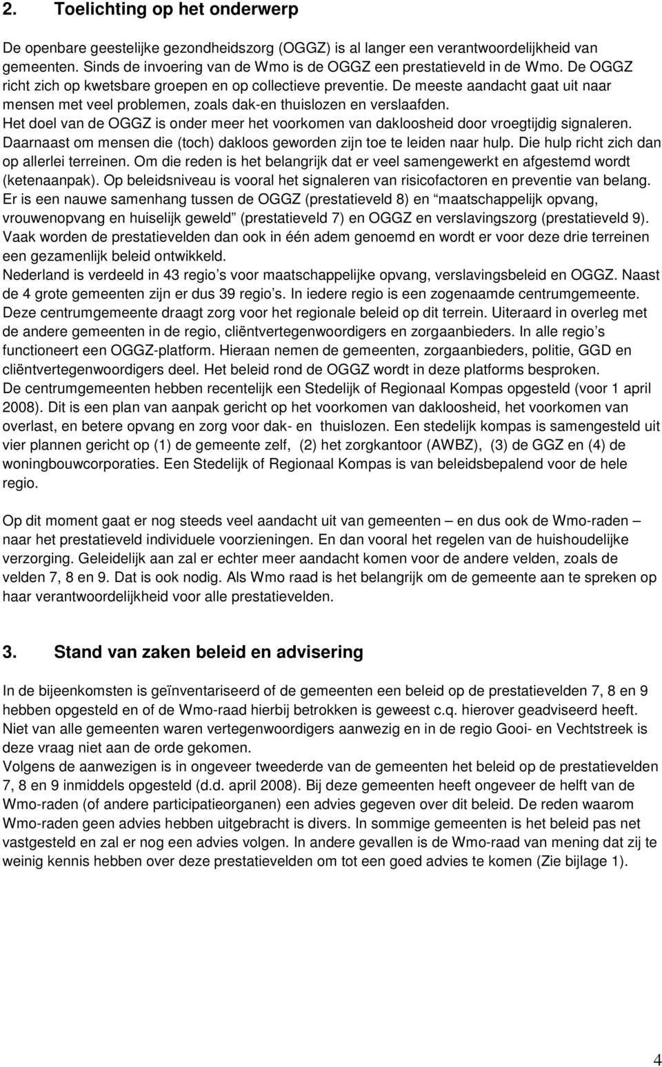 De meeste aandacht gaat uit naar mensen met veel problemen, zoals dak-en thuislozen en verslaafden. Het doel van de OGGZ is onder meer het voorkomen van dakloosheid door vroegtijdig signaleren.