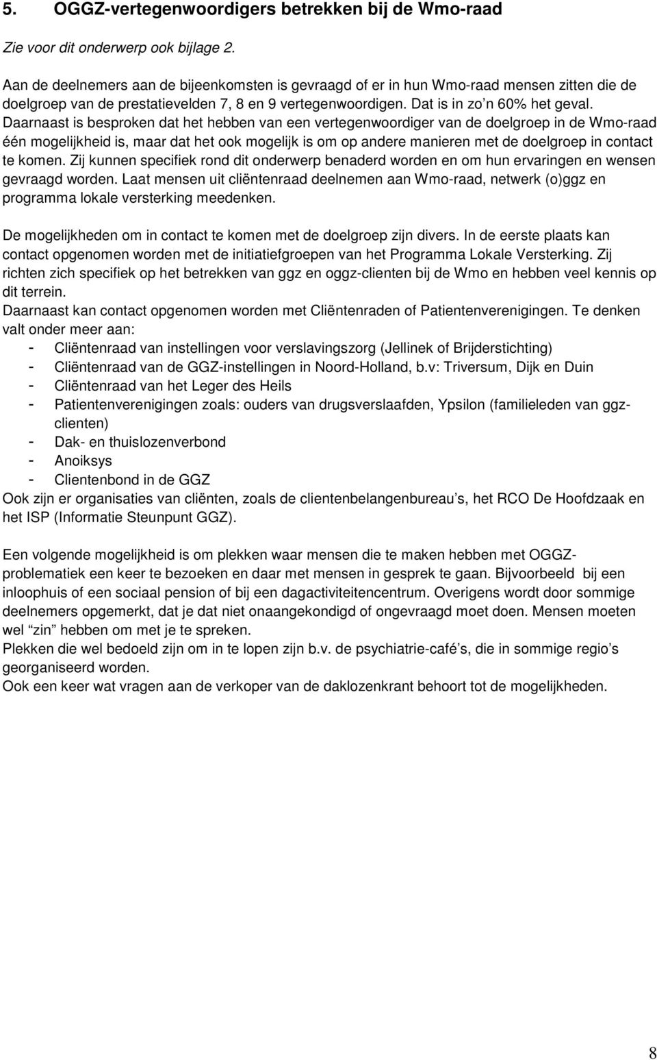 Daarnaast is besproken dat het hebben van een vertegenwoordiger van de doelgroep in de Wmo-raad één mogelijkheid is, maar dat het ook mogelijk is om op andere manieren met de doelgroep in contact te