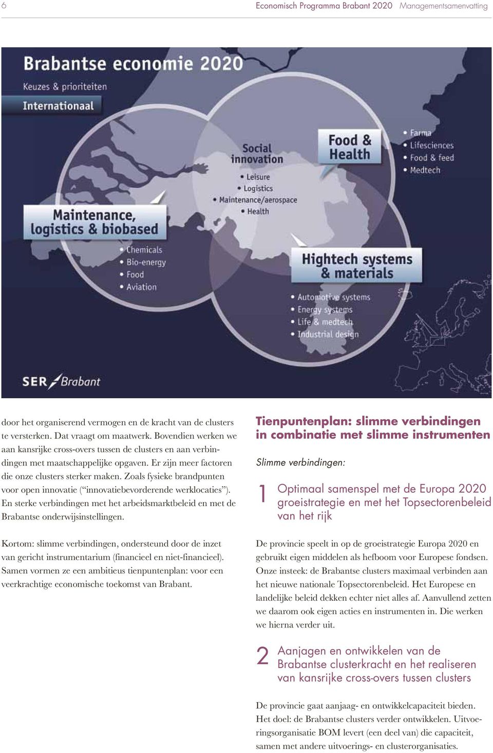 Zoals fysieke brandpunten voor open innovatie ( innovatiebevorderende werklocaties ). En sterke verbindingen met het arbeidsmarktbeleid en met de Brabantse onderwijsinstellingen.