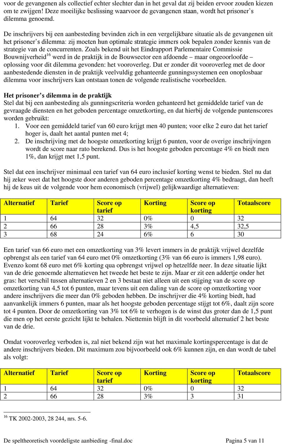 De inschrijvers bij een aanbesteding bevinden zich in een vergelijkbare situatie als de gevangenen uit het prisoner s dilemma: zij moeten hun optimale strategie immers ook bepalen zonder kennis van