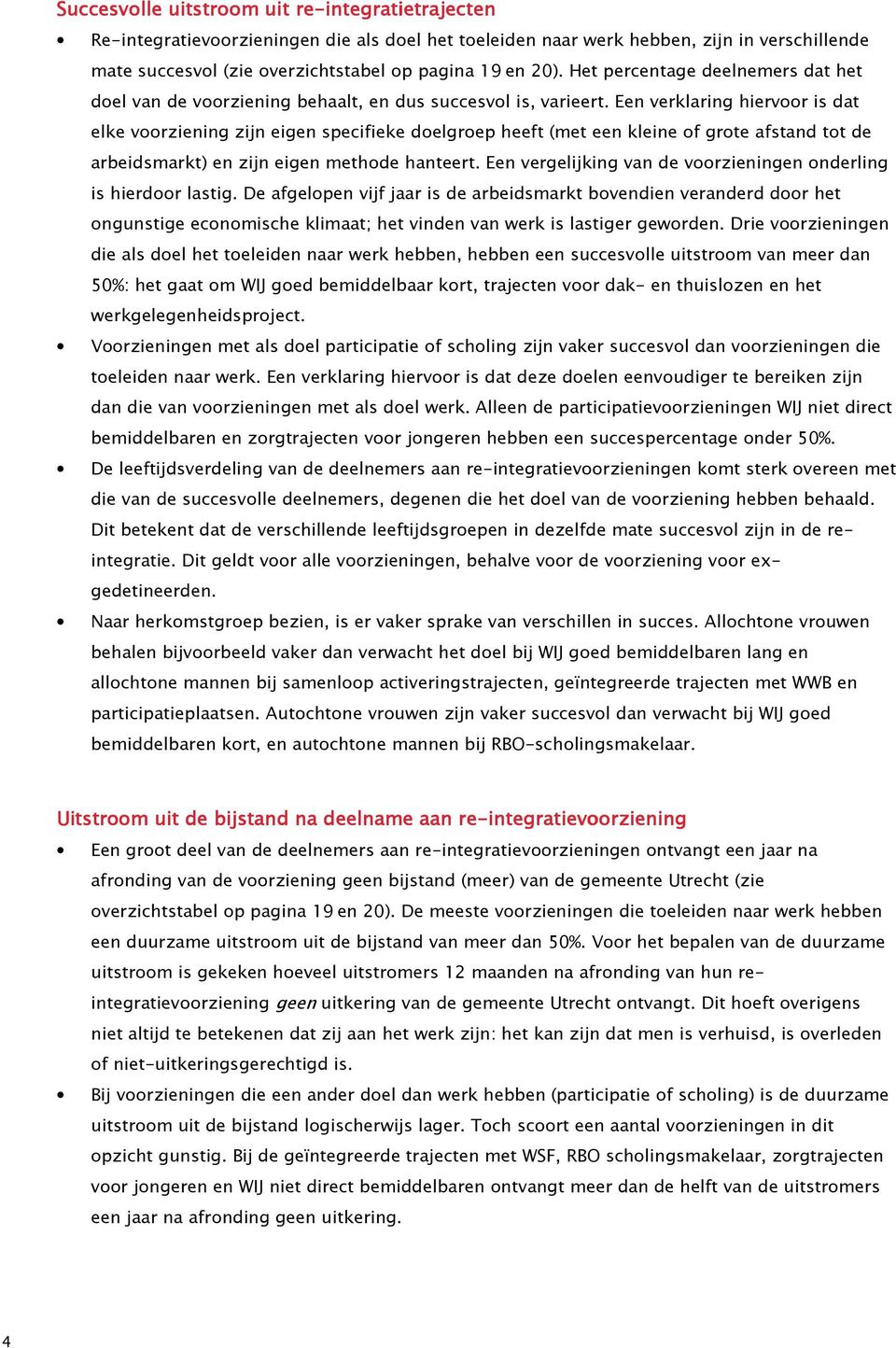 Een verklaring hiervoor is dat elke voorziening zijn eigen specifieke doelgroep heeft (met een kleine of grote afstand tot de arbeidsmarkt) en zijn eigen methode hanteert.