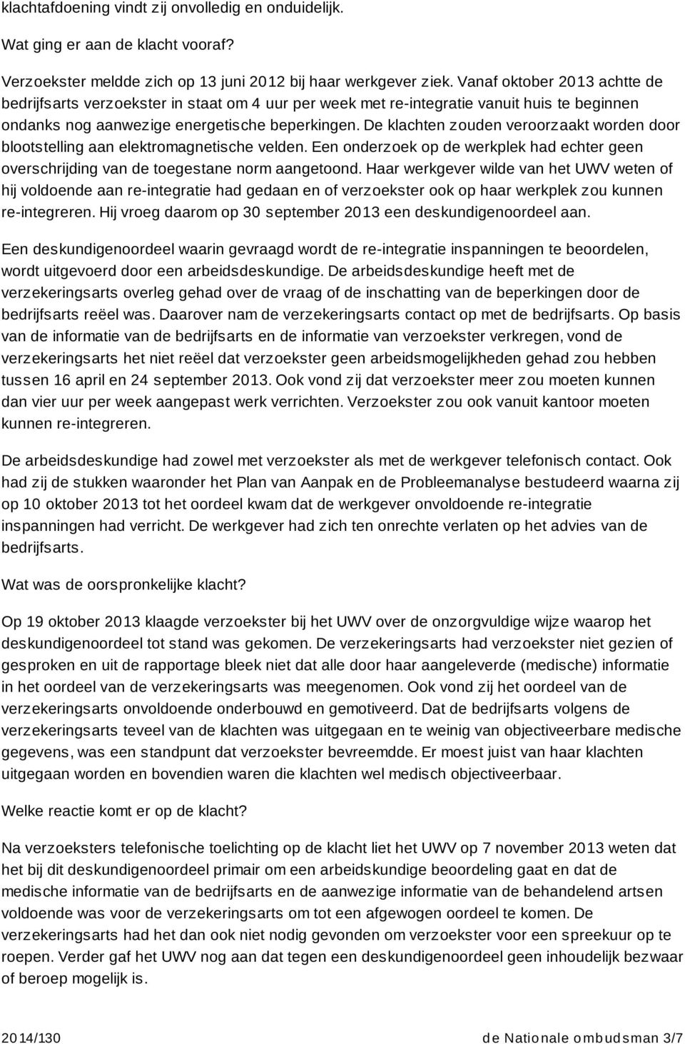 De klachten zouden veroorzaakt worden door blootstelling aan elektromagnetische velden. Een onderzoek op de werkplek had echter geen overschrijding van de toegestane norm aangetoond.