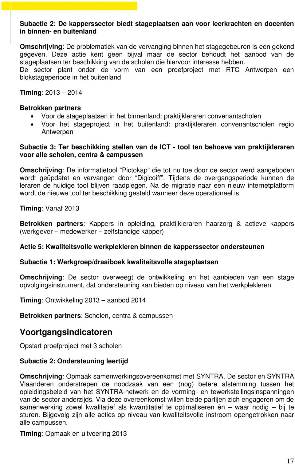 De sector plant onder de vorm van een proefproject met RTC Antwerpen een blokstageperiode in het buitenland Timing: 2013 2014 Betrokken partners Voor de stageplaatsen in het binnenland: