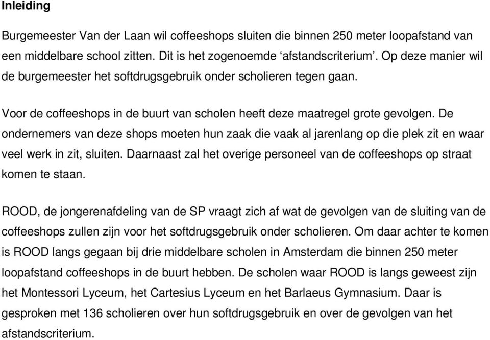 De ondernemers van deze shops moeten hun zaak die vaak al jarenlang op die plek zit en waar veel werk in zit, sluiten. Daarnaast zal het overige personeel van de coffeeshops op straat komen te staan.