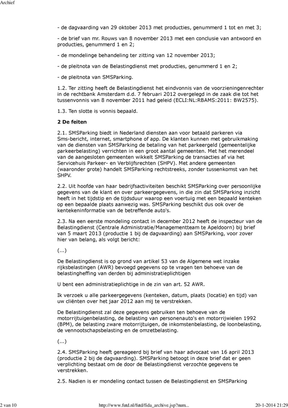 producties, genummerd 1 en 2; - de pleitnota van SMSParking. 1.2. Ter zitting heeft de Belastingdienst het eindvonnis van de voorzieningenrechter in de rechtbank Amsterdam d.d. 7 februari 2012 overgelegd in de zaak die tot het tussenvonnis van 8 november 2011 had geleid (ECLI:NL:RBAMS:2011: BW2575).