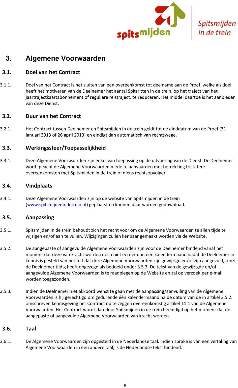 1. Doel van het Contract is het sluiten van een overeenkomst tot deelname aan de Proef, welke als doel heeft het motiveren van de Deelnemer het aantal Spitsritten in de trein, op het traject van het