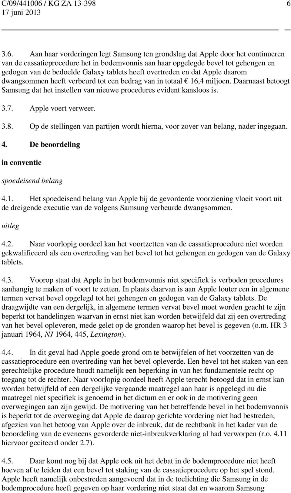 Daarnaast betoogt Samsung dat het instellen van nieuwe procedures evident kansloos is. 3.7. Apple voert verweer. 3.8. Op de stellingen van partijen wordt hierna, voor zover van belang, nader ingegaan.