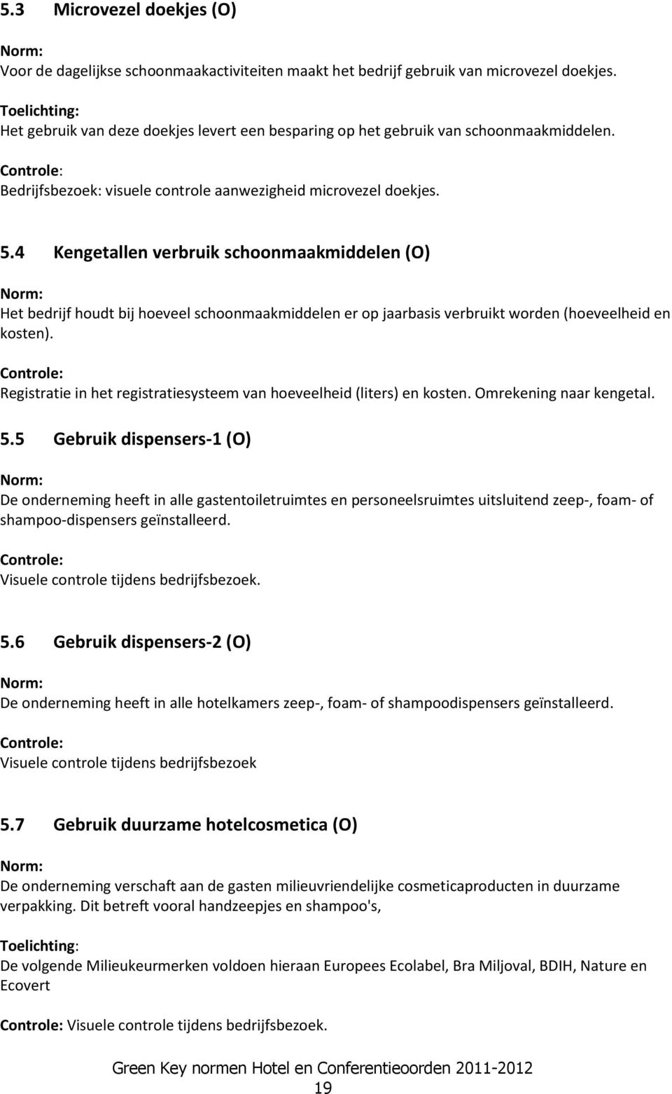 4 Kengetallen verbruik schoonmaakmiddelen (O) Het bedrijf houdt bij hoeveel schoonmaakmiddelen er op jaarbasis verbruikt worden (hoeveelheid en kosten).