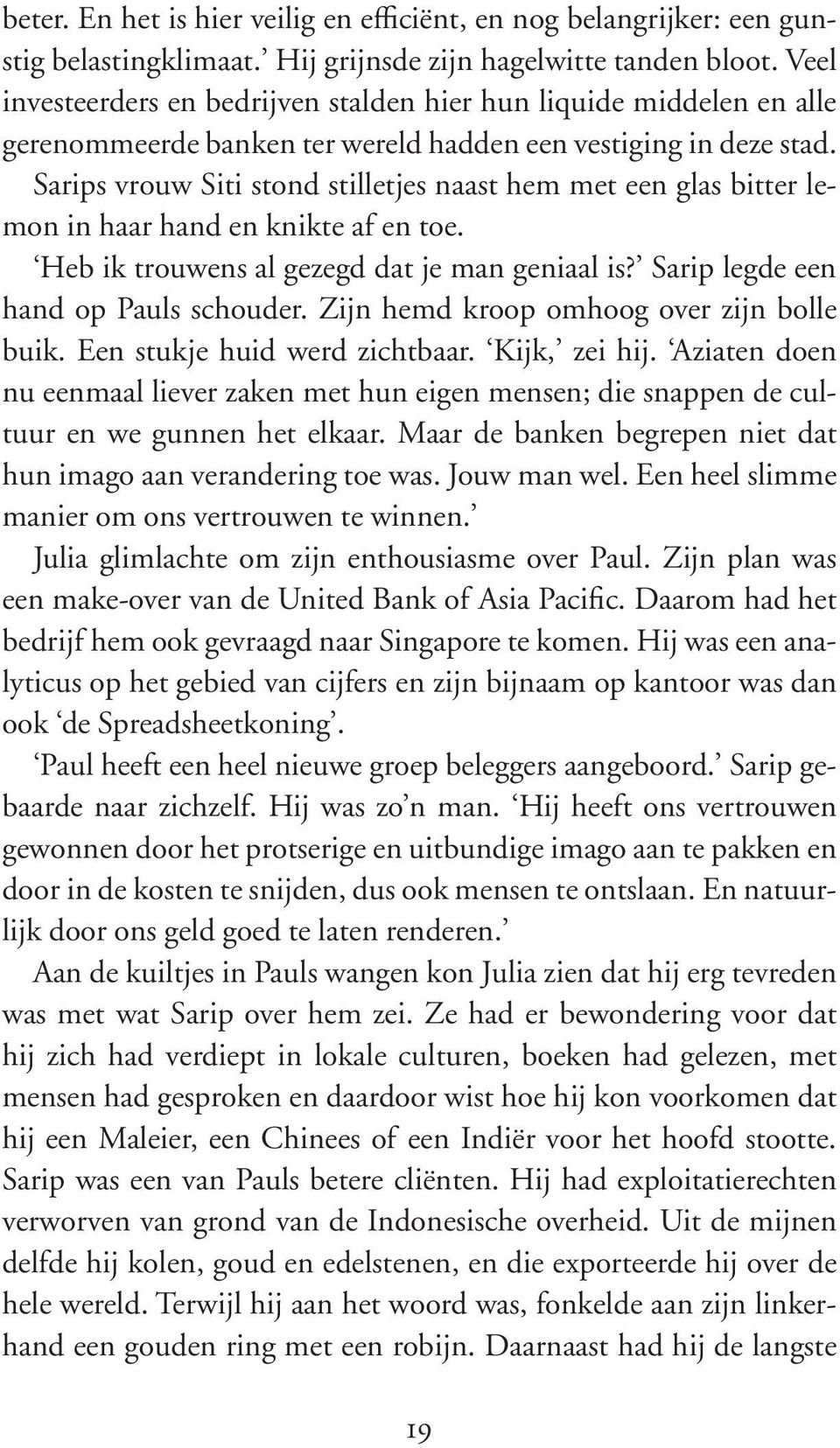 Sarips vrouw Siti stond stilletjes naast hem met een glas bitter lemon in haar hand en knikte af en toe. Heb ik trouwens al gezegd dat je man geniaal is? Sarip legde een hand op Pauls schouder.