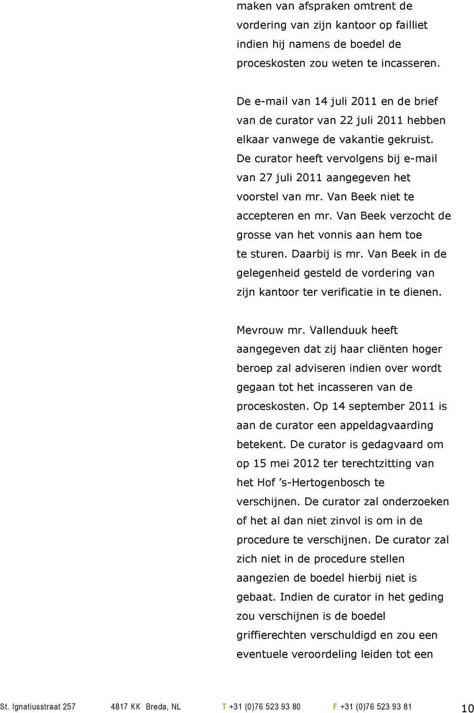 De curator heeft vervolgens bij e-mail van 27 juli 2011 aangegeven het voorstel van mr. Van Beek niet te accepteren en mr. Van Beek verzocht de grosse van het vonnis aan hem toe te sturen.