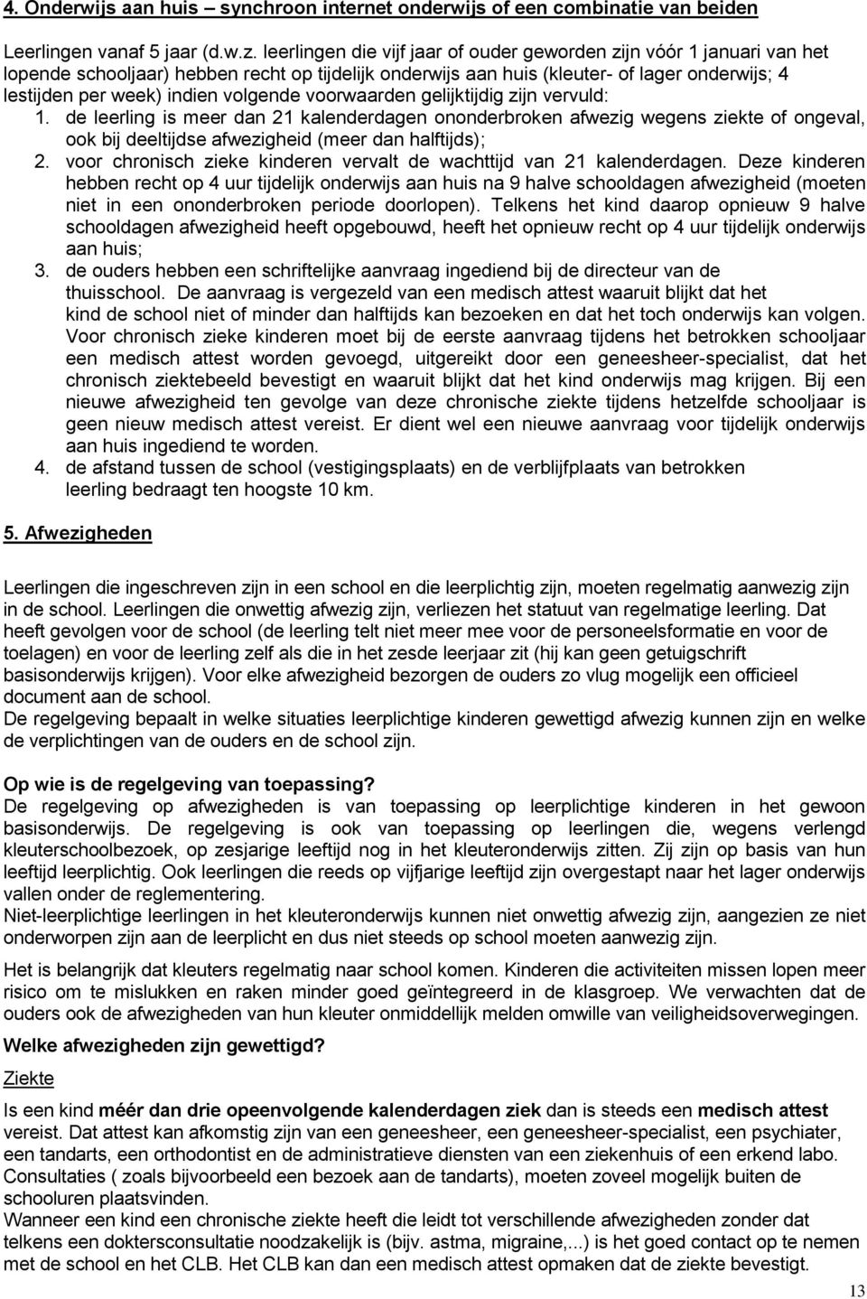 volgende voorwaarden gelijktijdig zijn vervuld: 1. de leerling is meer dan 21 kalenderdagen ononderbroken afwezig wegens ziekte of ongeval, ook bij deeltijdse afwezigheid (meer dan halftijds); 2.