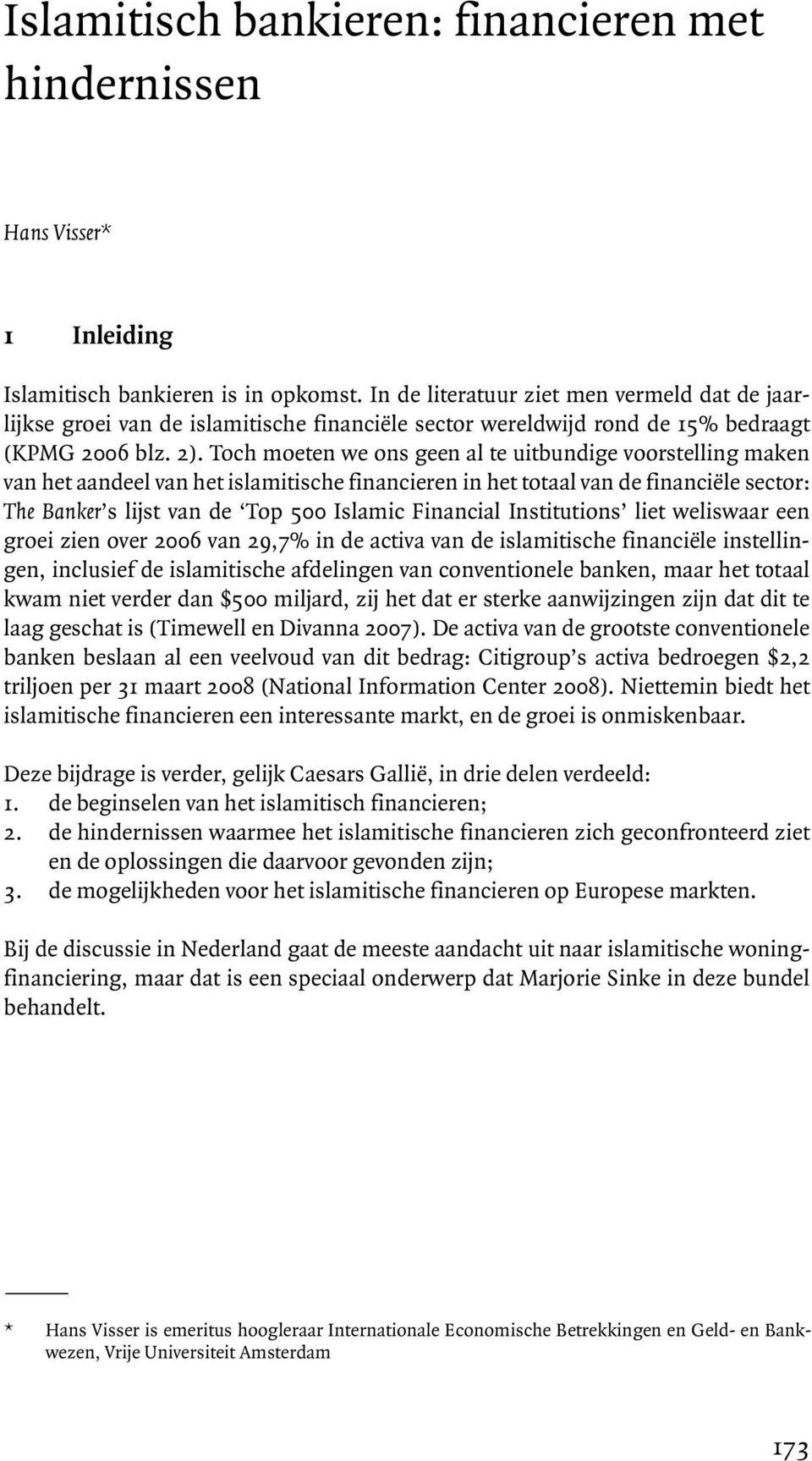 Toch moeten we ons geen al te uitbundige voorstelling maken van het aandeel van het islamitische financieren in het totaal van de financiële sector: The Banker s lijst van de Top 500 Islamic