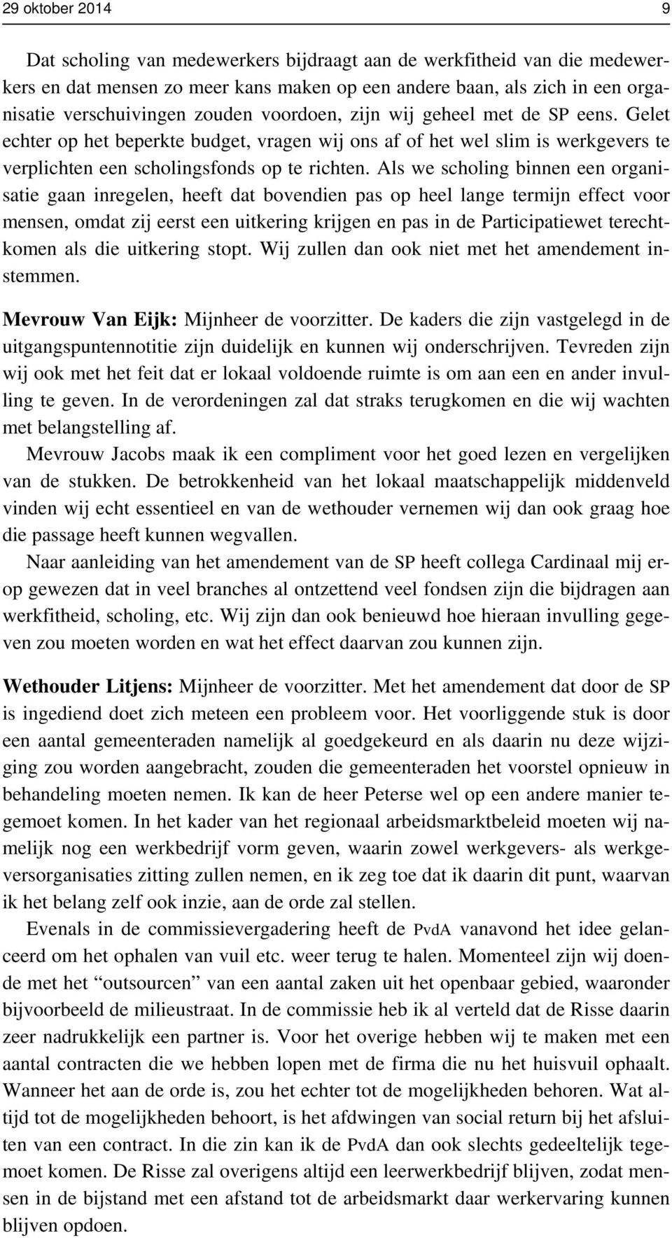 Als we scholing binnen een organisatie gaan inregelen, heeft dat bovendien pas op heel lange termijn effect voor mensen, omdat zij eerst een uitkering krijgen en pas in de Participatiewet