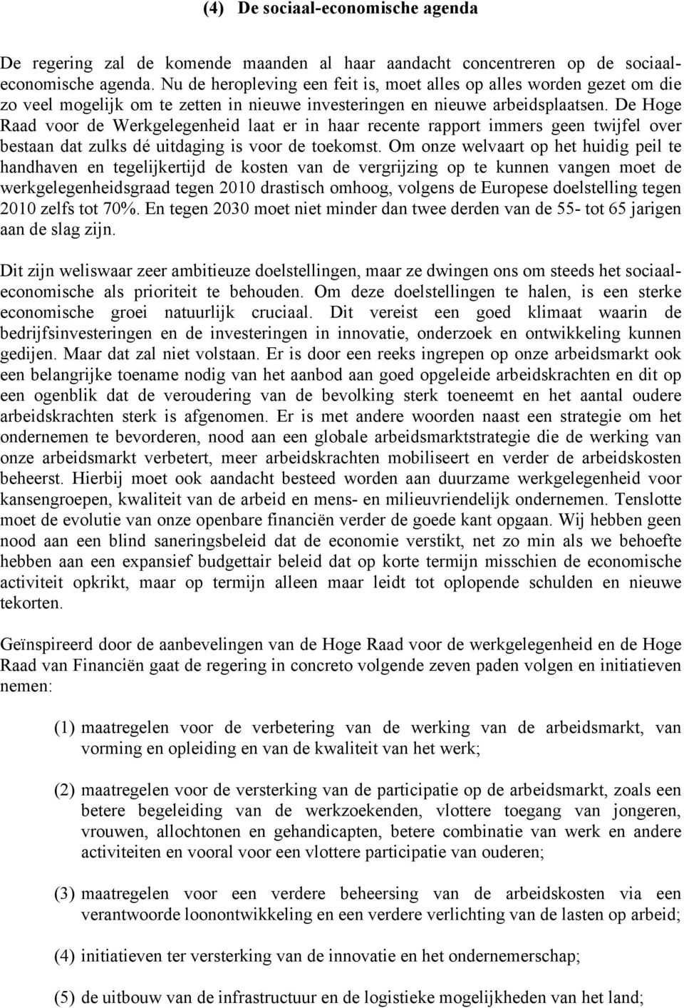 De Hoge Raad voor de Werkgelegenheid laat er in haar recente rapport immers geen twijfel over bestaan dat zulks dé uitdaging is voor de toekomst.