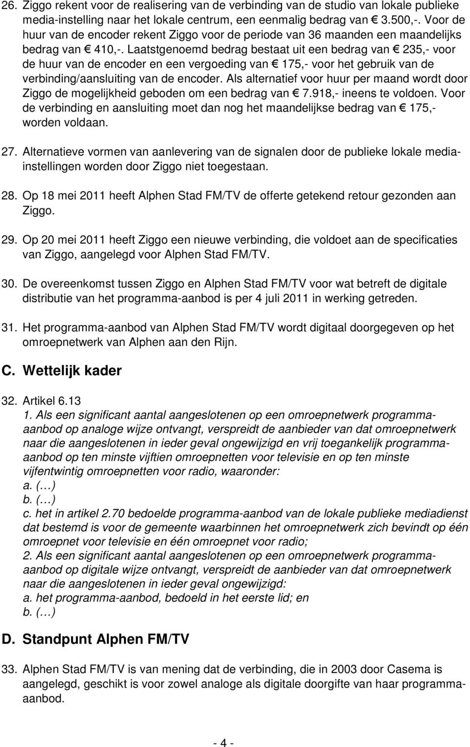 Laatstgenoemd bedrag bestaat uit een bedrag van 235,- voor de huur van de encoder en een vergoeding van 175,- voor het gebruik van de verbinding/aansluiting van de encoder.